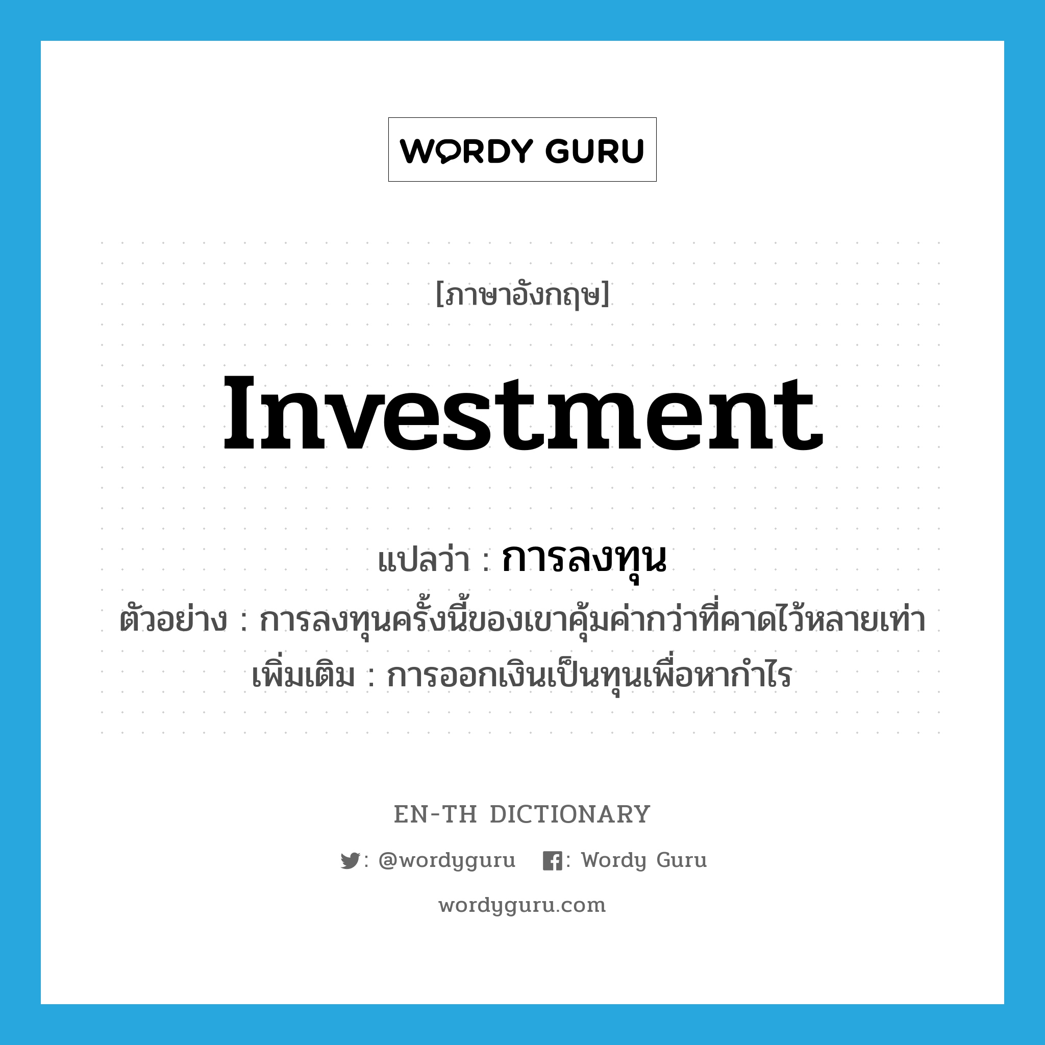 investment แปลว่า?, คำศัพท์ภาษาอังกฤษ investment แปลว่า การลงทุน ประเภท N ตัวอย่าง การลงทุนครั้งนี้ของเขาคุ้มค่ากว่าที่คาดไว้หลายเท่า เพิ่มเติม การออกเงินเป็นทุนเพื่อหากำไร หมวด N