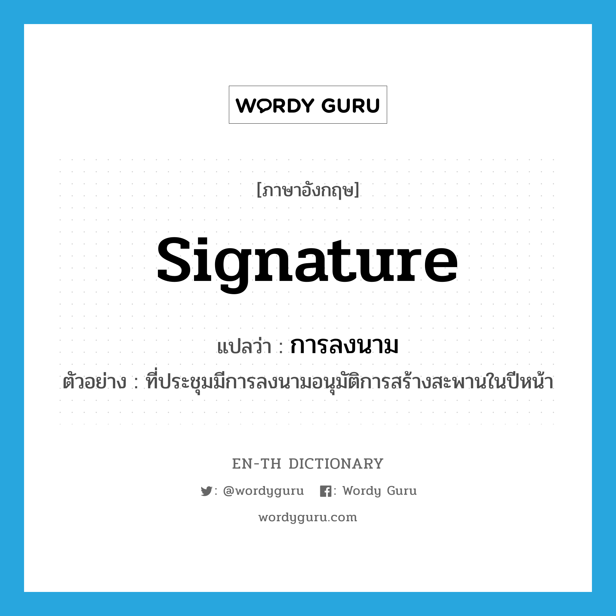 signature แปลว่า?, คำศัพท์ภาษาอังกฤษ signature แปลว่า การลงนาม ประเภท N ตัวอย่าง ที่ประชุมมีการลงนามอนุมัติการสร้างสะพานในปีหน้า หมวด N