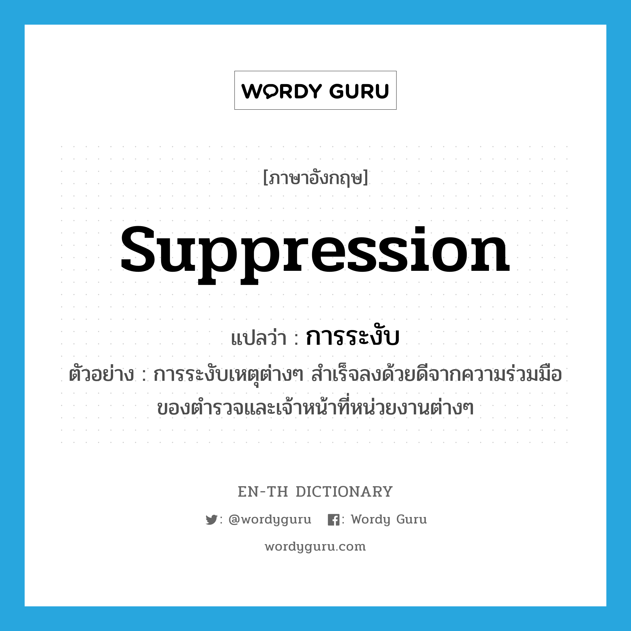 suppression แปลว่า?, คำศัพท์ภาษาอังกฤษ suppression แปลว่า การระงับ ประเภท N ตัวอย่าง การระงับเหตุต่างๆ สำเร็จลงด้วยดีจากความร่วมมือของตำรวจและเจ้าหน้าที่หน่วยงานต่างๆ หมวด N