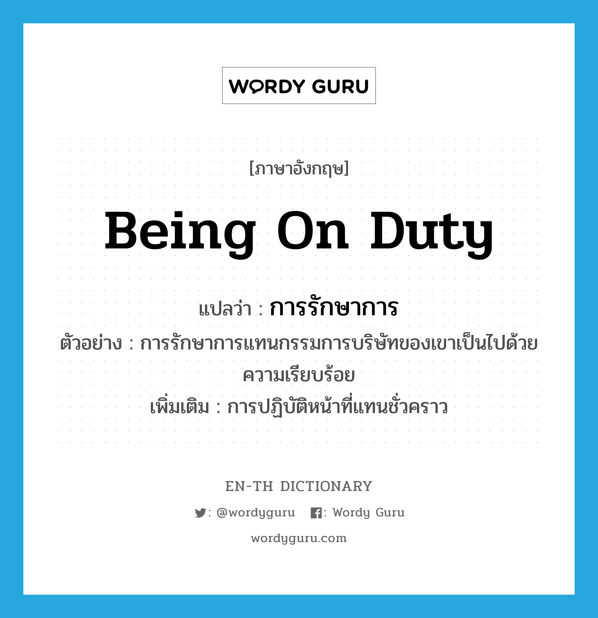 being on duty แปลว่า?, คำศัพท์ภาษาอังกฤษ being on duty แปลว่า การรักษาการ ประเภท N ตัวอย่าง การรักษาการแทนกรรมการบริษัทของเขาเป็นไปด้วยความเรียบร้อย เพิ่มเติม การปฏิบัติหน้าที่แทนชั่วคราว หมวด N