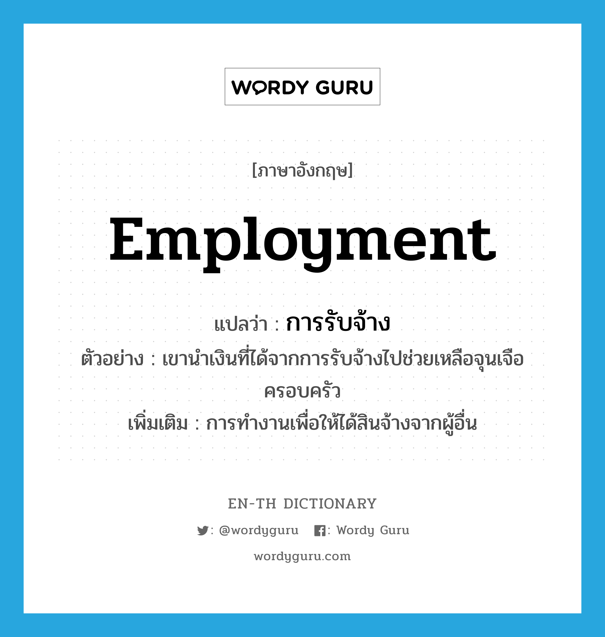 employment แปลว่า?, คำศัพท์ภาษาอังกฤษ employment แปลว่า การรับจ้าง ประเภท N ตัวอย่าง เขานำเงินที่ได้จากการรับจ้างไปช่วยเหลือจุนเจือครอบครัว เพิ่มเติม การทำงานเพื่อให้ได้สินจ้างจากผู้อื่น หมวด N