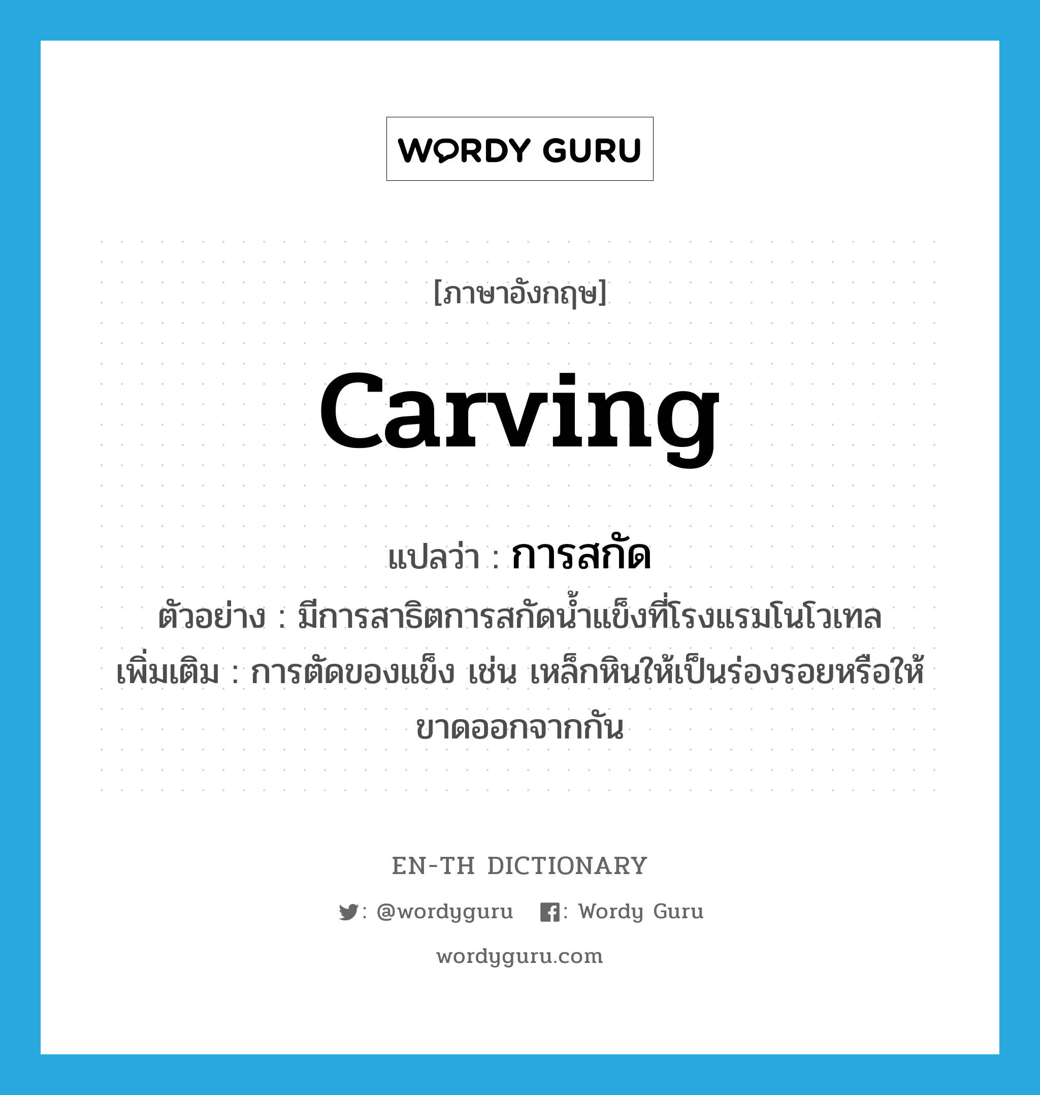 carving แปลว่า?, คำศัพท์ภาษาอังกฤษ carving แปลว่า การสกัด ประเภท N ตัวอย่าง มีการสาธิตการสกัดน้ำแข็งที่โรงแรมโนโวเทล เพิ่มเติม การตัดของแข็ง เช่น เหล็กหินให้เป็นร่องรอยหรือให้ขาดออกจากกัน หมวด N