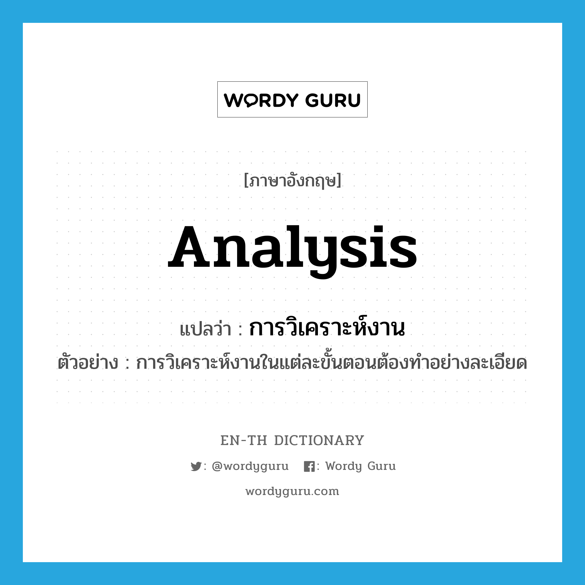 analysis แปลว่า?, คำศัพท์ภาษาอังกฤษ analysis แปลว่า การวิเคราะห์งาน ประเภท N ตัวอย่าง การวิเคราะห์งานในแต่ละขั้นตอนต้องทำอย่างละเอียด หมวด N