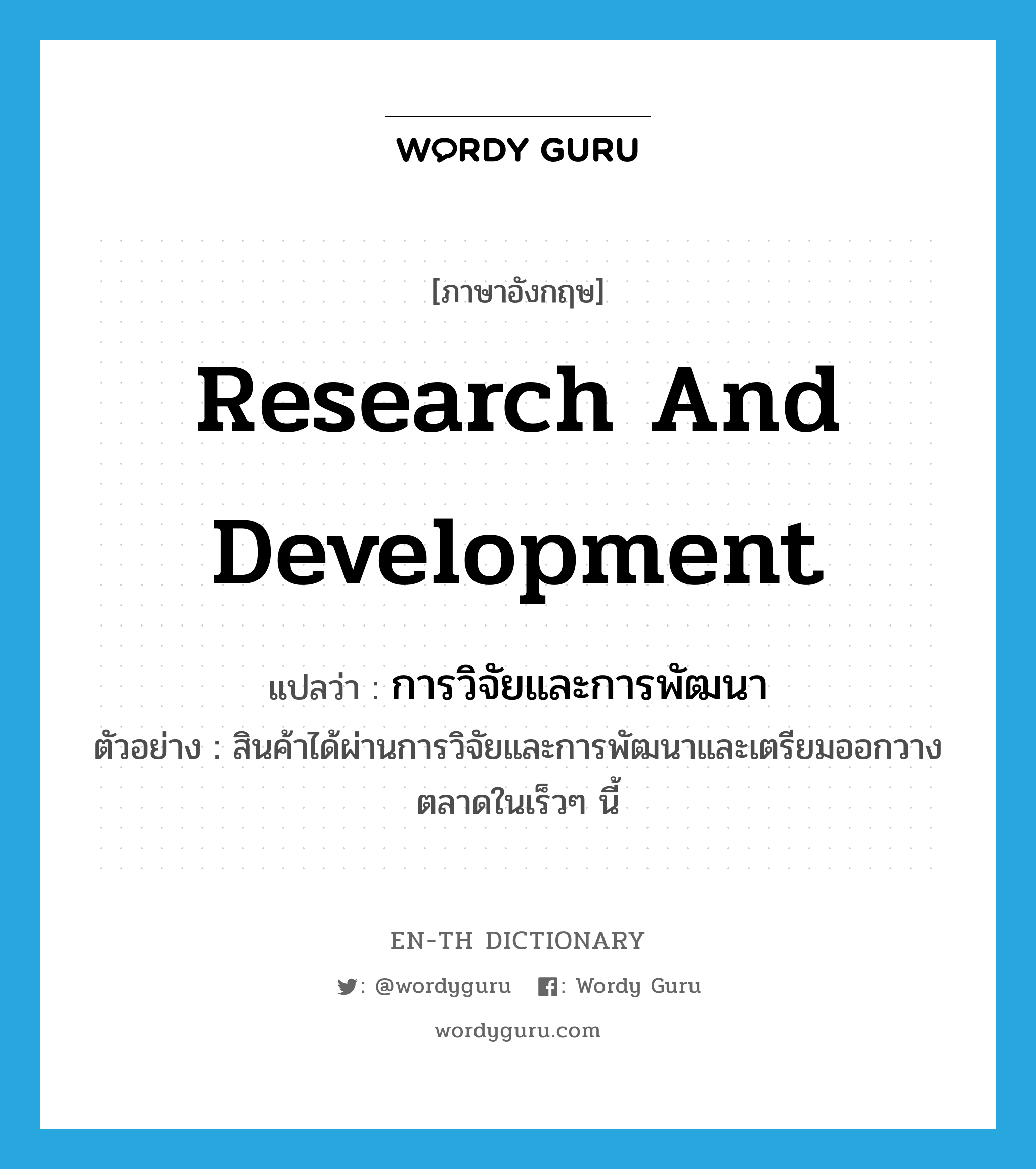 research and development แปลว่า?, คำศัพท์ภาษาอังกฤษ research and development แปลว่า การวิจัยและการพัฒนา ประเภท N ตัวอย่าง สินค้าได้ผ่านการวิจัยและการพัฒนาและเตรียมออกวางตลาดในเร็วๆ นี้ หมวด N