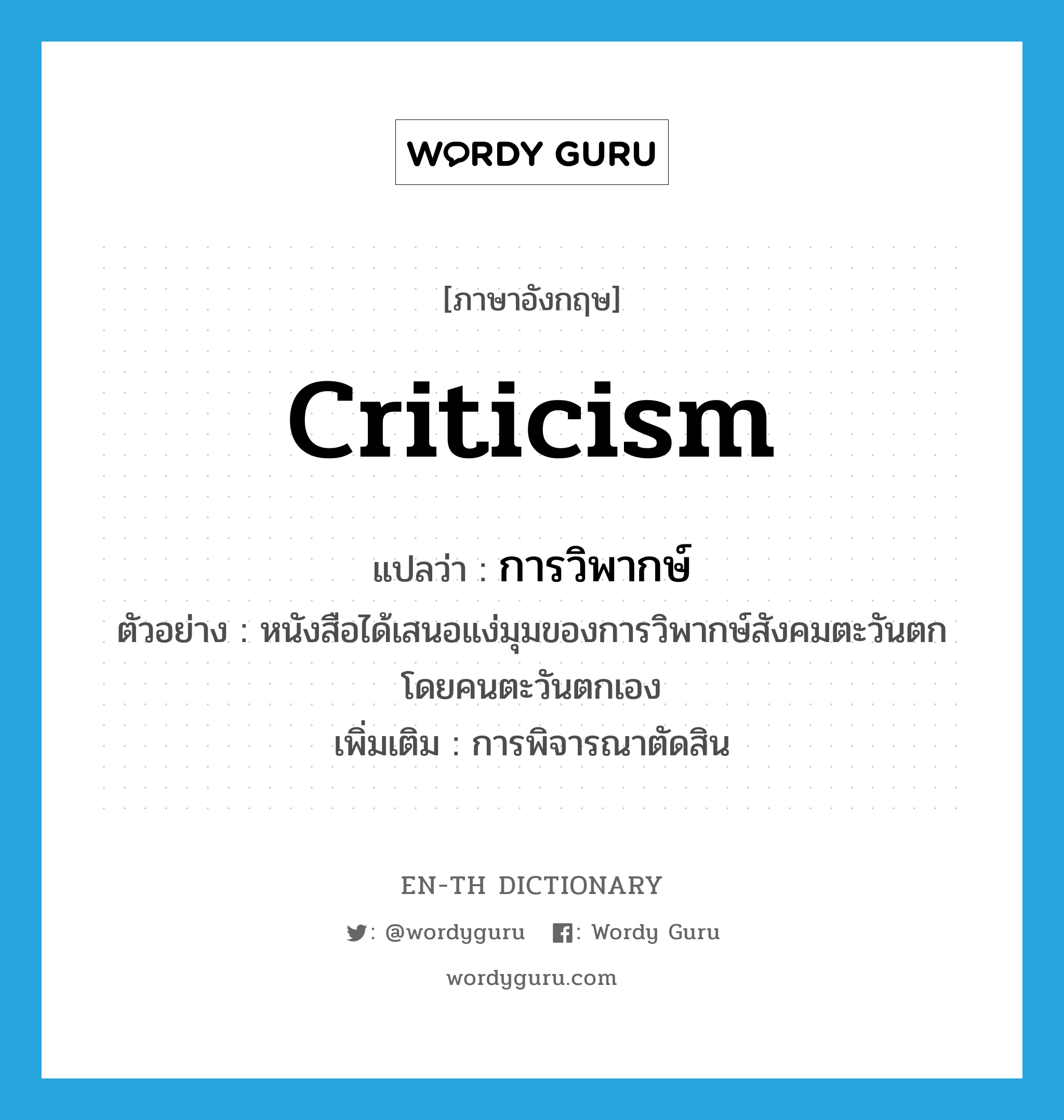 criticism แปลว่า?, คำศัพท์ภาษาอังกฤษ criticism แปลว่า การวิพากษ์ ประเภท N ตัวอย่าง หนังสือได้เสนอแง่มุมของการวิพากษ์สังคมตะวันตกโดยคนตะวันตกเอง เพิ่มเติม การพิจารณาตัดสิน หมวด N