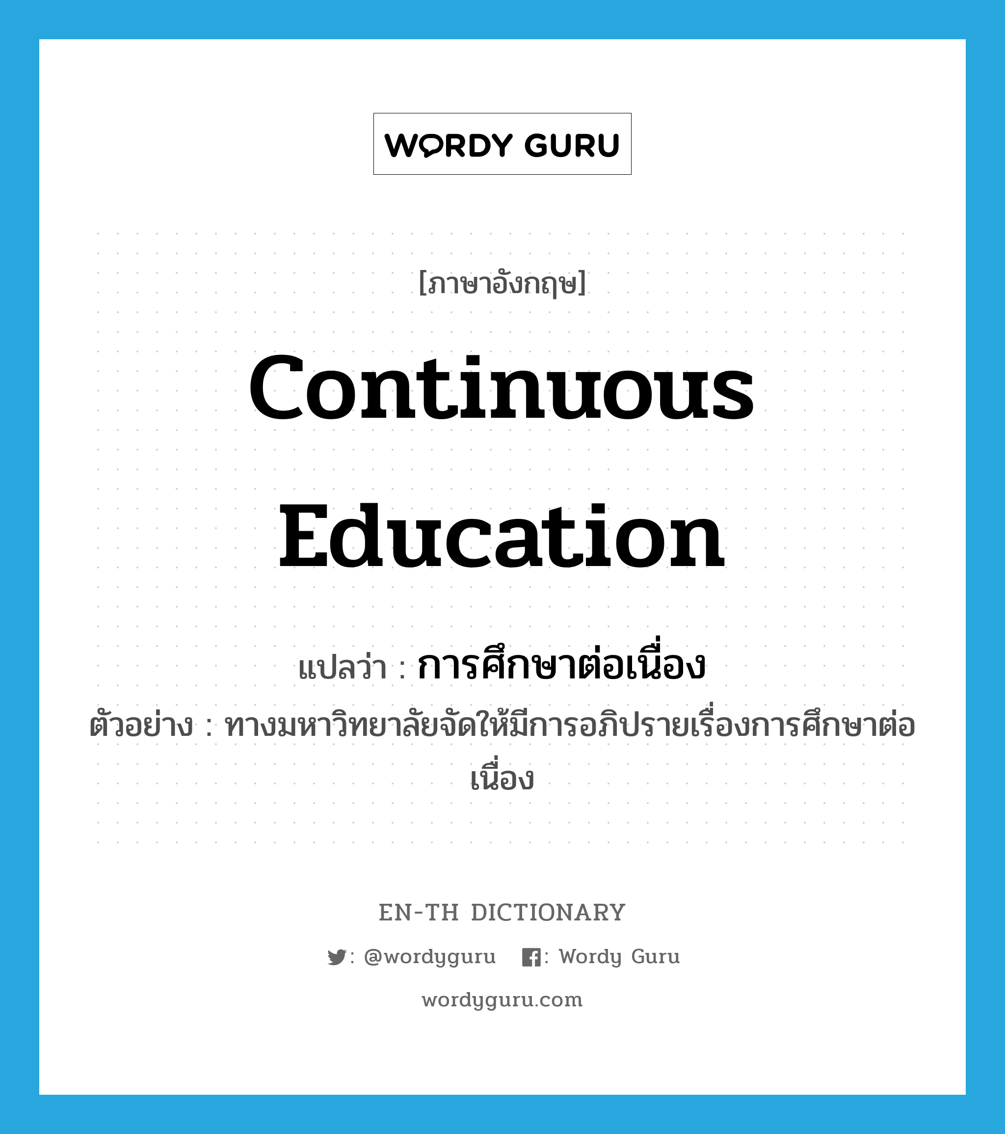 continuous education แปลว่า?, คำศัพท์ภาษาอังกฤษ continuous education แปลว่า การศึกษาต่อเนื่อง ประเภท N ตัวอย่าง ทางมหาวิทยาลัยจัดให้มีการอภิปรายเรื่องการศึกษาต่อเนื่อง หมวด N