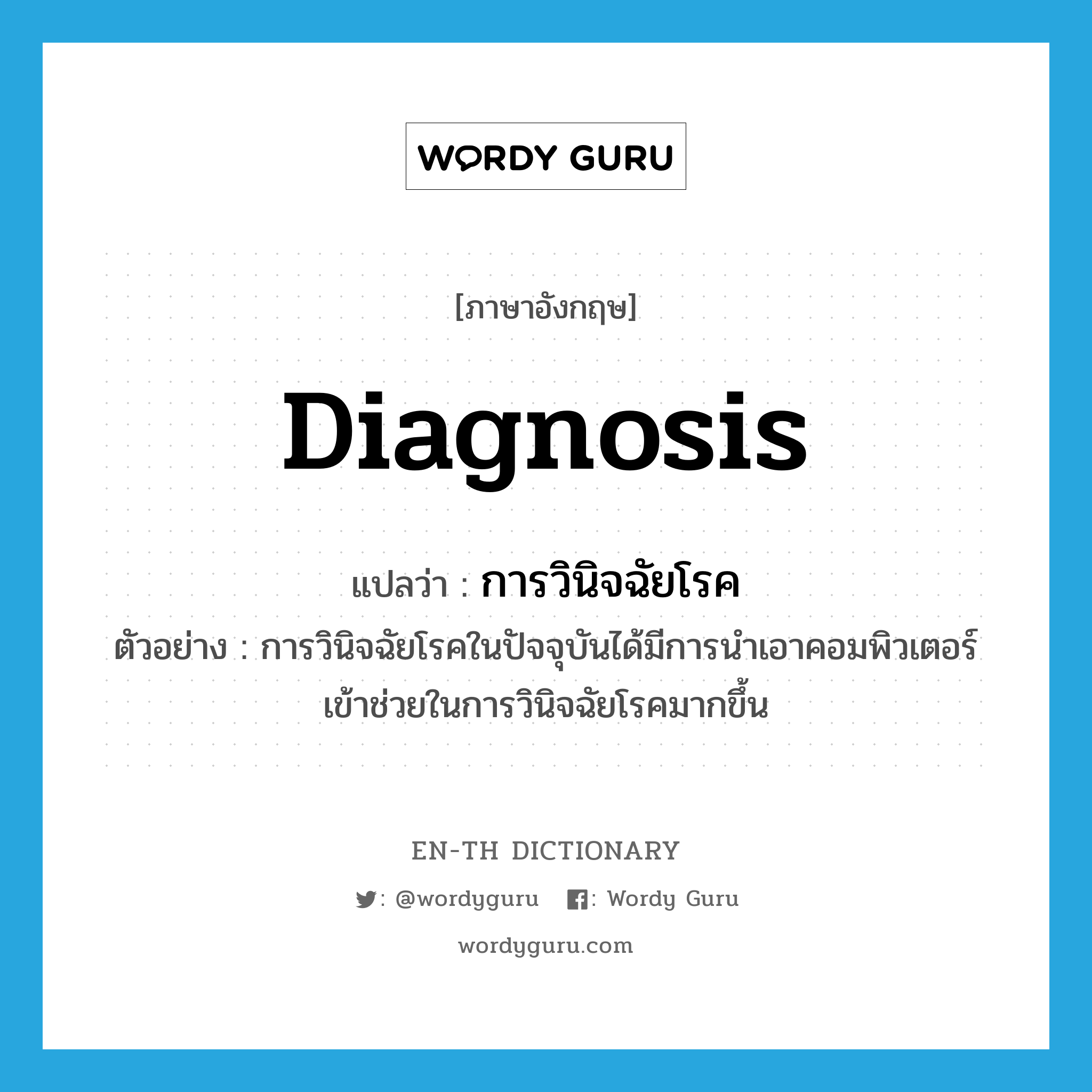 diagnosis แปลว่า?, คำศัพท์ภาษาอังกฤษ diagnosis แปลว่า การวินิจฉัยโรค ประเภท N ตัวอย่าง การวินิจฉัยโรคในปัจจุบันได้มีการนำเอาคอมพิวเตอร์เข้าช่วยในการวินิจฉัยโรคมากขึ้น หมวด N