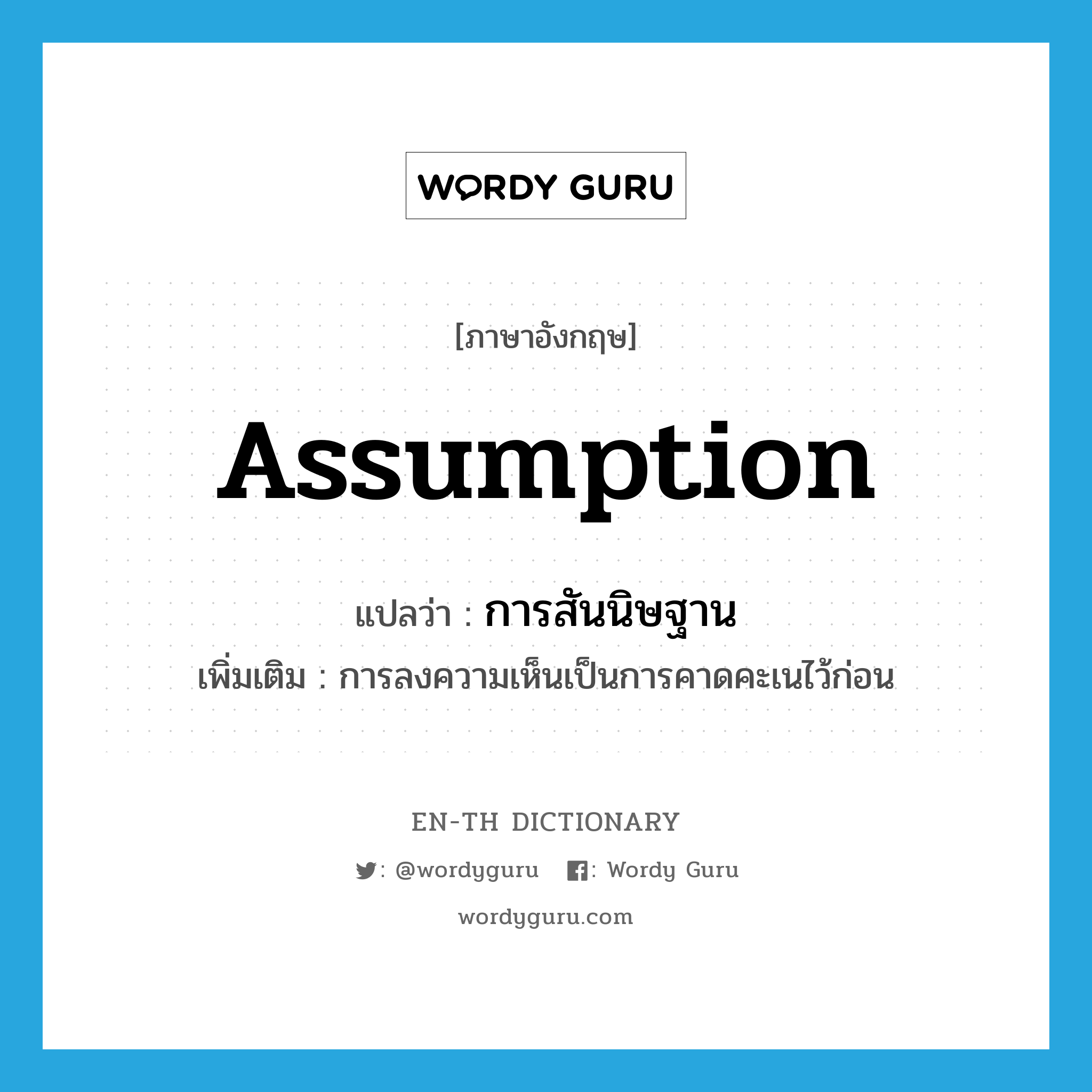 assumption แปลว่า?, คำศัพท์ภาษาอังกฤษ assumption แปลว่า การสันนิษฐาน ประเภท N เพิ่มเติม การลงความเห็นเป็นการคาดคะเนไว้ก่อน หมวด N