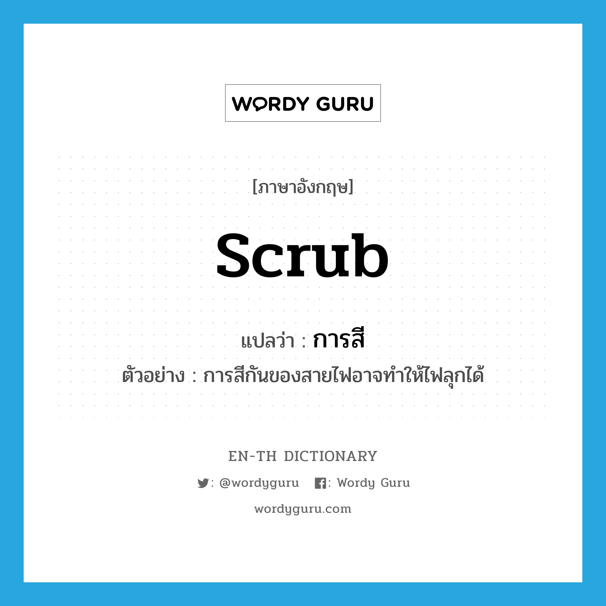 scrub แปลว่า?, คำศัพท์ภาษาอังกฤษ scrub แปลว่า การสี ประเภท N ตัวอย่าง การสีกันของสายไฟอาจทำให้ไฟลุกได้ หมวด N