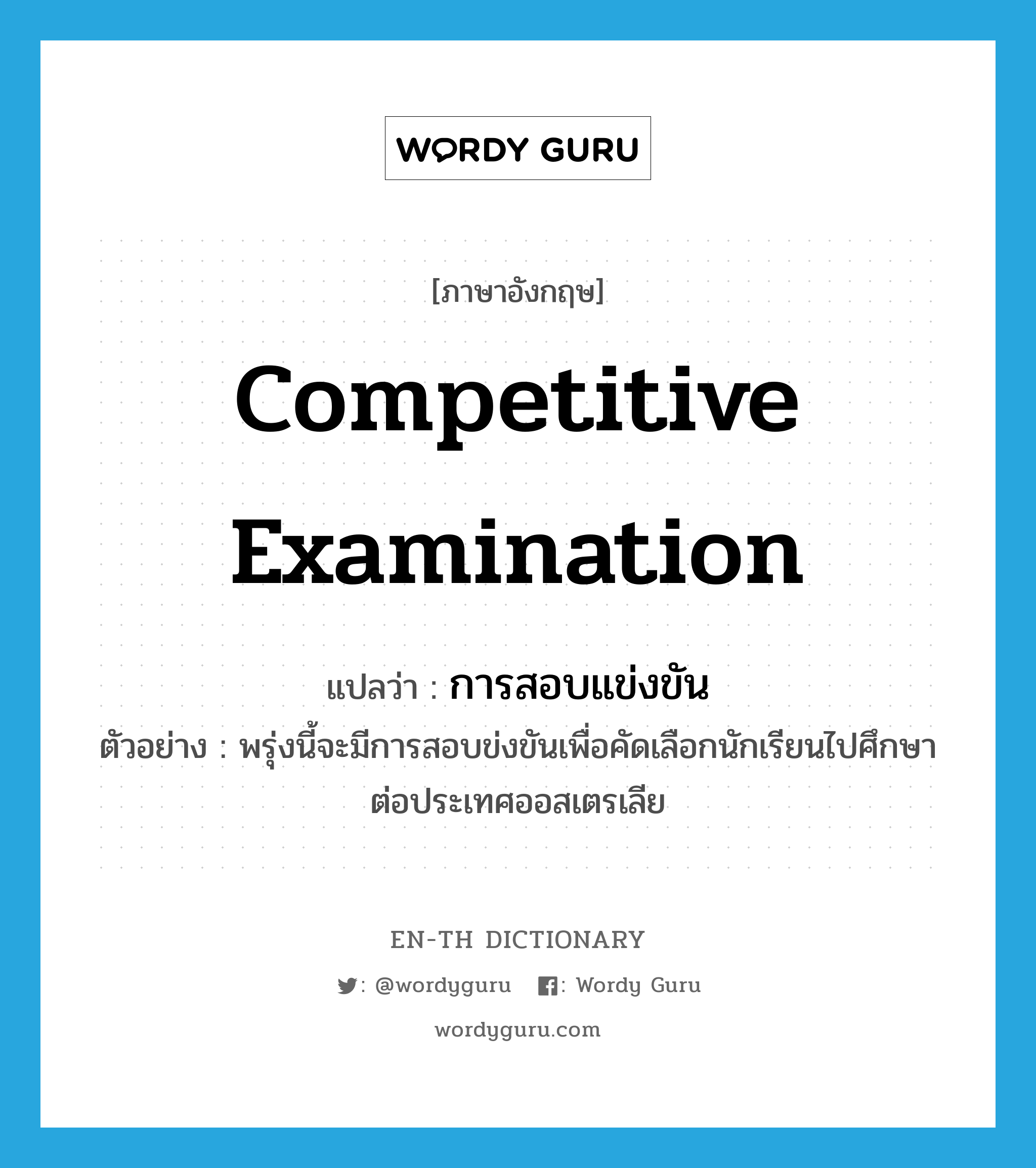 competitive examination แปลว่า?, คำศัพท์ภาษาอังกฤษ competitive examination แปลว่า การสอบแข่งขัน ประเภท N ตัวอย่าง พรุ่งนี้จะมีการสอบข่งขันเพื่อคัดเลือกนักเรียนไปศึกษาต่อประเทศออสเตรเลีย หมวด N