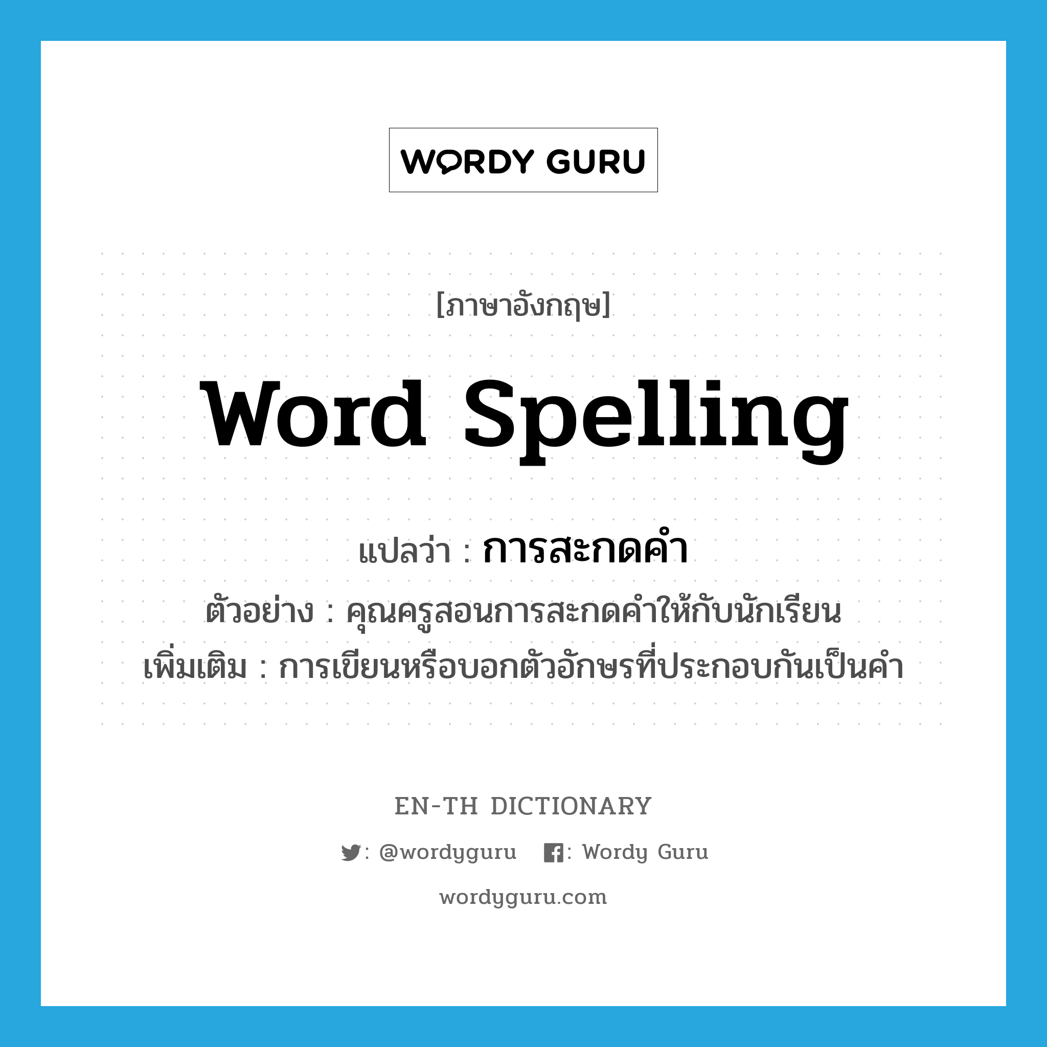 word spelling แปลว่า?, คำศัพท์ภาษาอังกฤษ word spelling แปลว่า การสะกดคำ ประเภท N ตัวอย่าง คุณครูสอนการสะกดคำให้กับนักเรียน เพิ่มเติม การเขียนหรือบอกตัวอักษรที่ประกอบกันเป็นคำ หมวด N