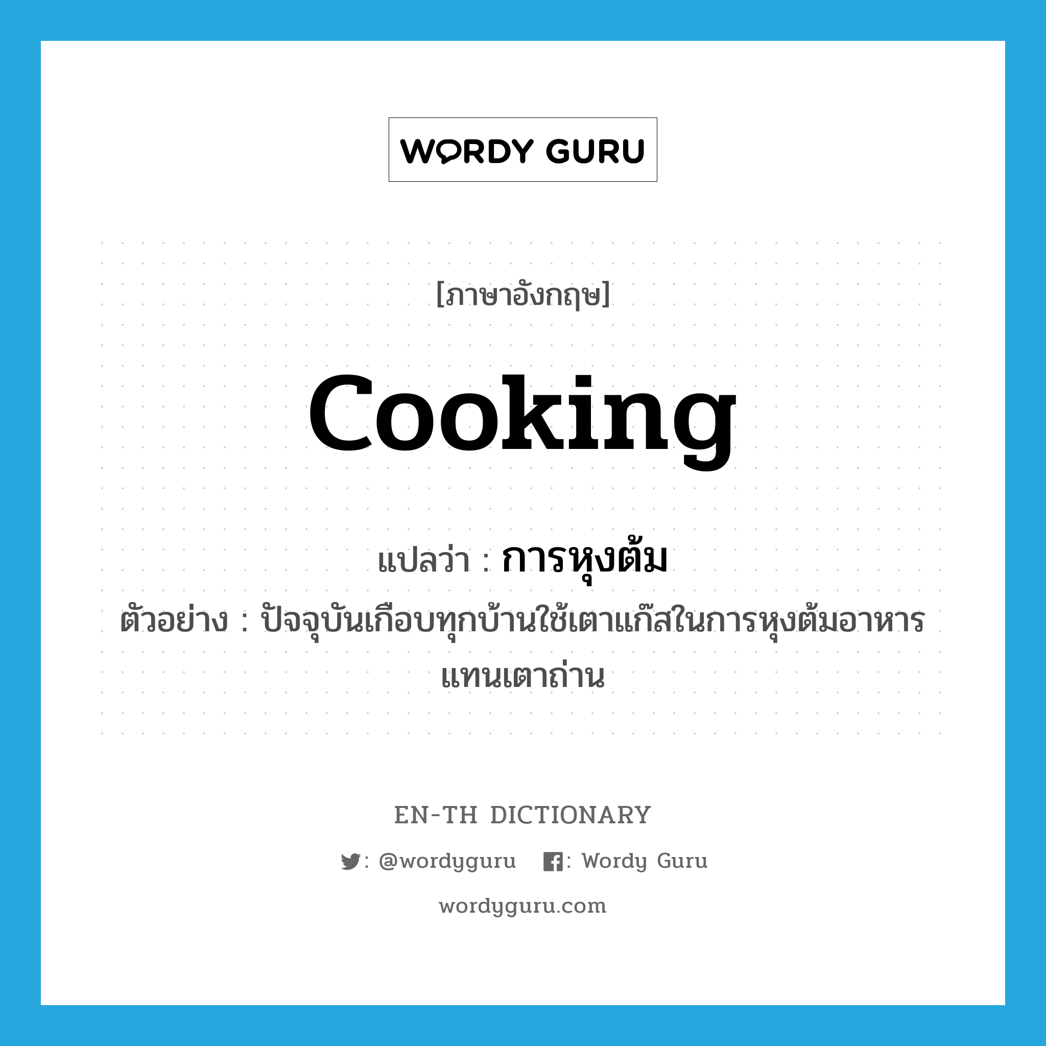 cooking แปลว่า?, คำศัพท์ภาษาอังกฤษ cooking แปลว่า การหุงต้ม ประเภท N ตัวอย่าง ปัจจุบันเกือบทุกบ้านใช้เตาแก๊สในการหุงต้มอาหารแทนเตาถ่าน หมวด N