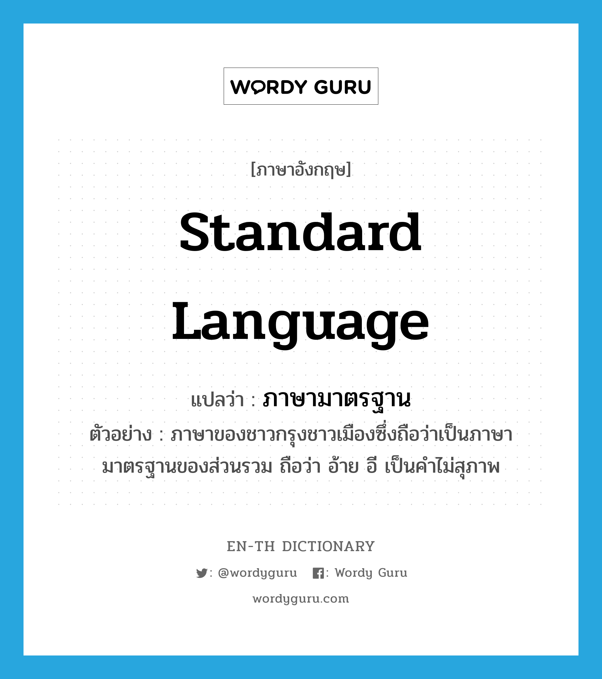 standard language แปลว่า?, คำศัพท์ภาษาอังกฤษ standard language แปลว่า ภาษามาตรฐาน ประเภท N ตัวอย่าง ภาษาของชาวกรุงชาวเมืองซึ่งถือว่าเป็นภาษามาตรฐานของส่วนรวม ถือว่า อ้าย อี เป็นคำไม่สุภาพ หมวด N