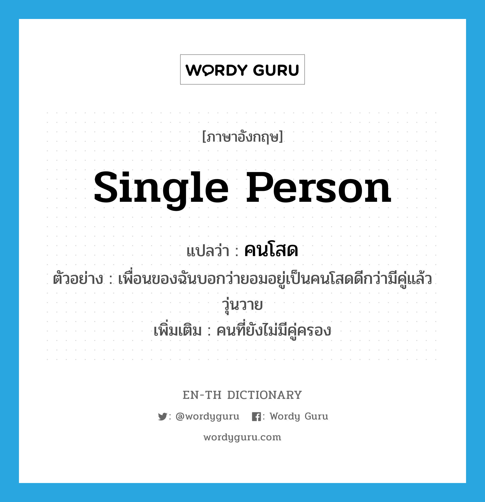 single person แปลว่า?, คำศัพท์ภาษาอังกฤษ single person แปลว่า คนโสด ประเภท N ตัวอย่าง เพื่อนของฉันบอกว่ายอมอยู่เป็นคนโสดดีกว่ามีคู่แล้ววุ่นวาย เพิ่มเติม คนที่ยังไม่มีคู่ครอง หมวด N