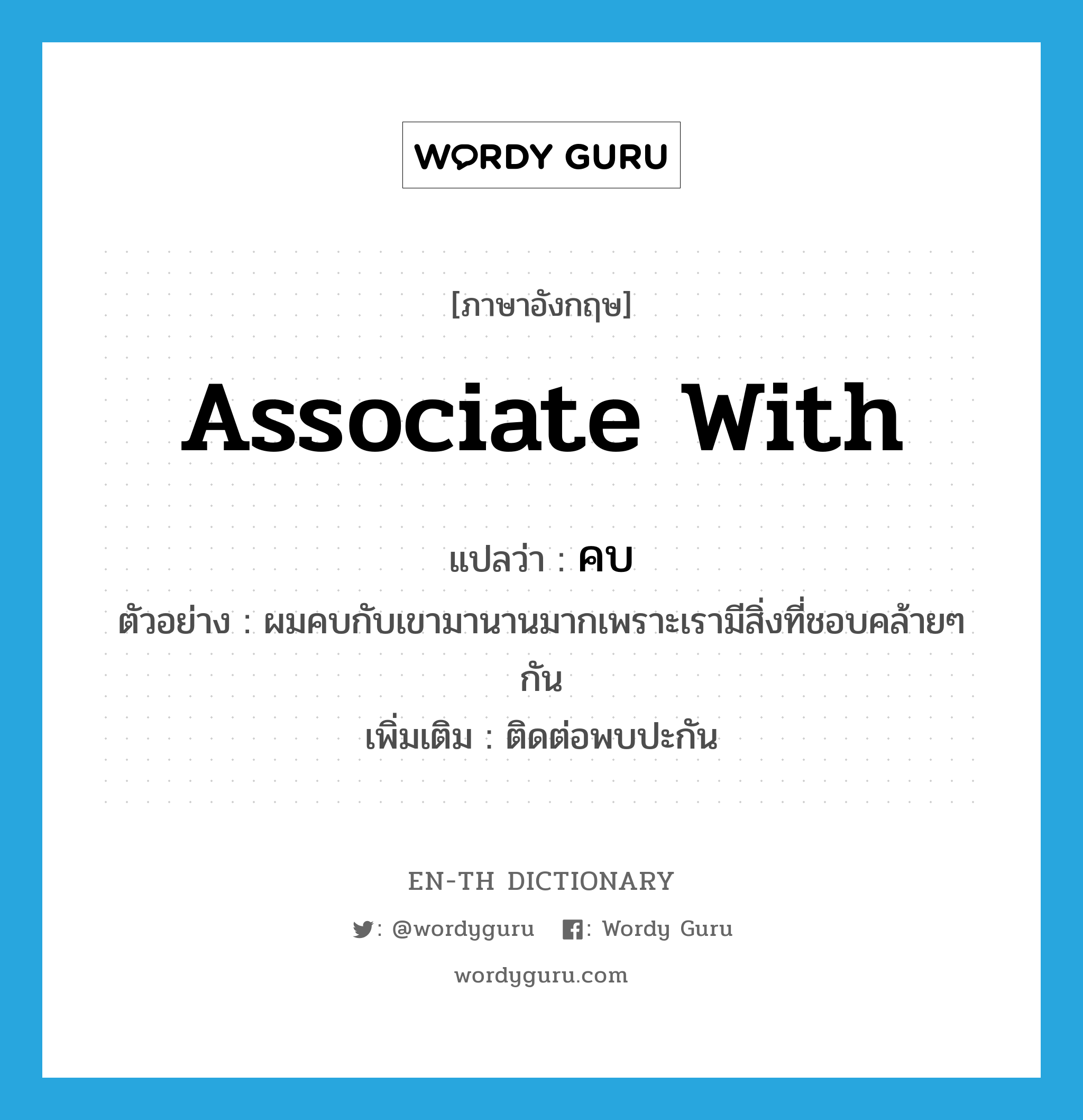 associate with แปลว่า?, คำศัพท์ภาษาอังกฤษ associate with แปลว่า คบ ประเภท V ตัวอย่าง ผมคบกับเขามานานมากเพราะเรามีสิ่งที่ชอบคล้ายๆ กัน เพิ่มเติม ติดต่อพบปะกัน หมวด V