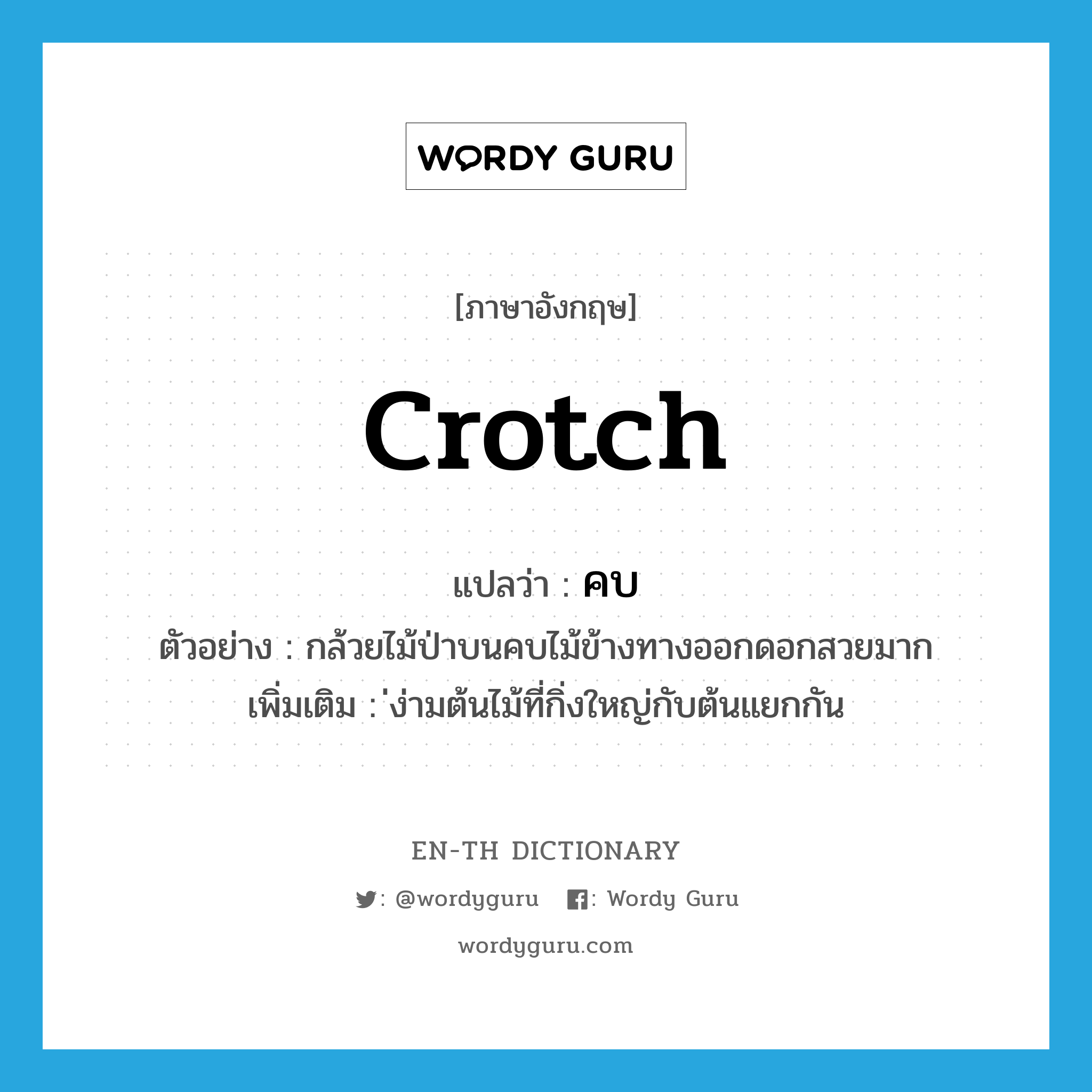 crotch แปลว่า?, คำศัพท์ภาษาอังกฤษ crotch แปลว่า คบ ประเภท N ตัวอย่าง กล้วยไม้ป่าบนคบไม้ข้างทางออกดอกสวยมาก เพิ่มเติม ่ง่ามต้นไม้ที่กิ่งใหญ่กับต้นแยกกัน หมวด N