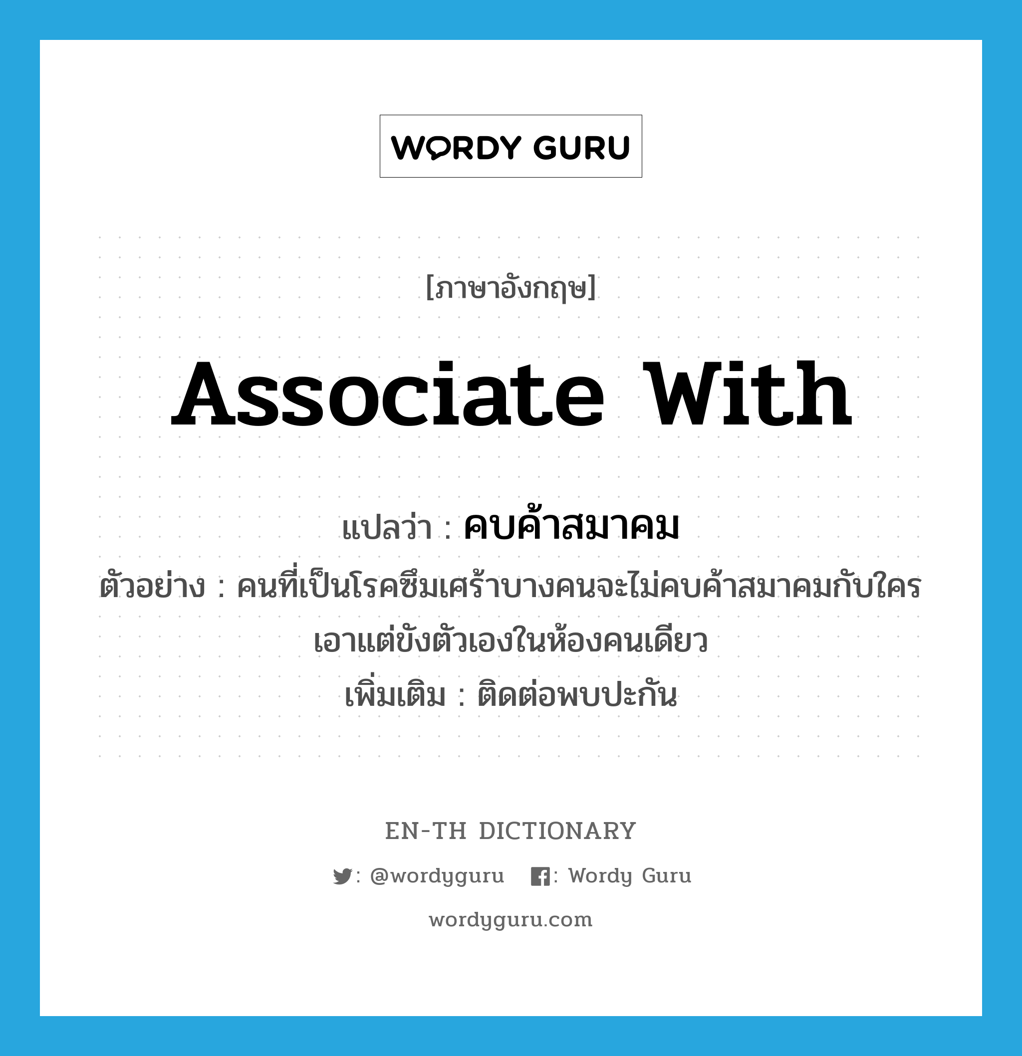 associate with แปลว่า?, คำศัพท์ภาษาอังกฤษ associate with แปลว่า คบค้าสมาคม ประเภท V ตัวอย่าง คนที่เป็นโรคซึมเศร้าบางคนจะไม่คบค้าสมาคมกับใคร เอาแต่ขังตัวเองในห้องคนเดียว เพิ่มเติม ติดต่อพบปะกัน หมวด V