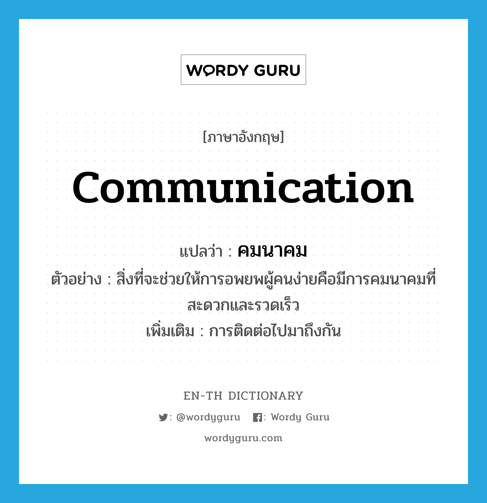 communication แปลว่า?, คำศัพท์ภาษาอังกฤษ communication แปลว่า คมนาคม ประเภท N ตัวอย่าง สิ่งที่จะช่วยให้การอพยพผู้คนง่ายคือมีการคมนาคมที่สะดวกและรวดเร็ว เพิ่มเติม การติดต่อไปมาถึงกัน หมวด N