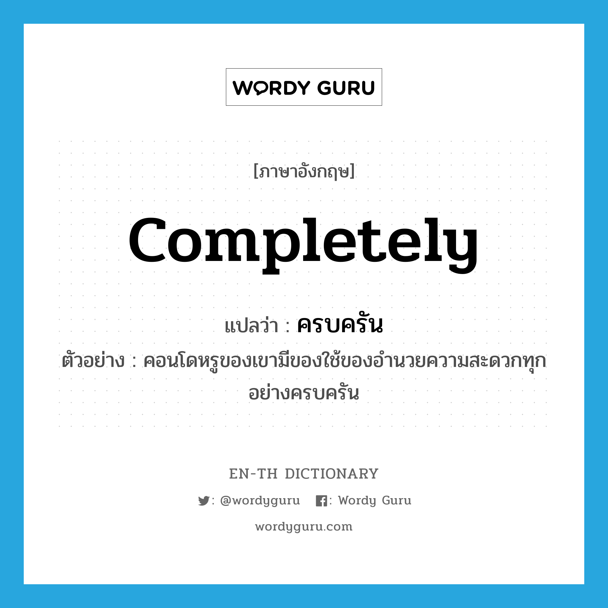 completely แปลว่า?, คำศัพท์ภาษาอังกฤษ completely แปลว่า ครบครัน ประเภท ADV ตัวอย่าง คอนโดหรูของเขามีของใช้ของอำนวยความสะดวกทุกอย่างครบครัน หมวด ADV