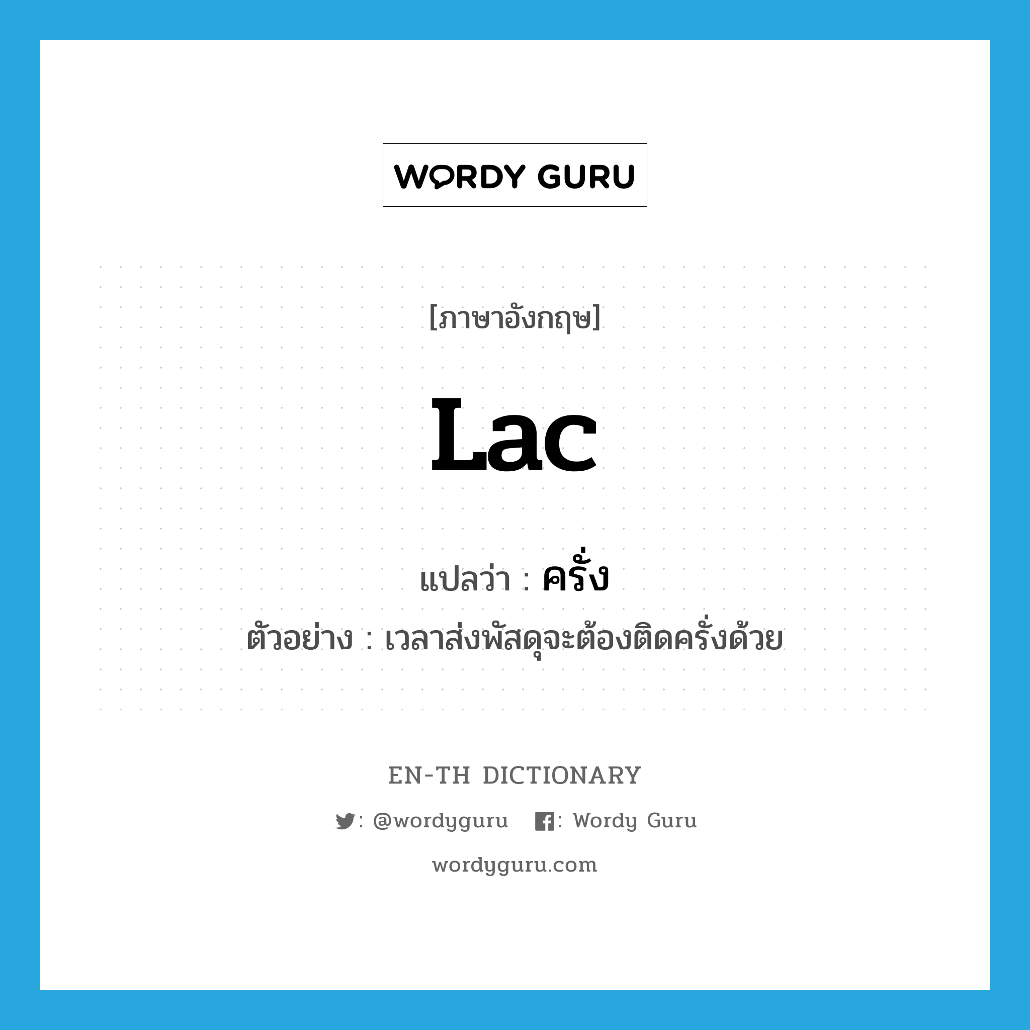 lac แปลว่า?, คำศัพท์ภาษาอังกฤษ lac แปลว่า ครั่ง ประเภท N ตัวอย่าง เวลาส่งพัสดุจะต้องติดครั่งด้วย หมวด N