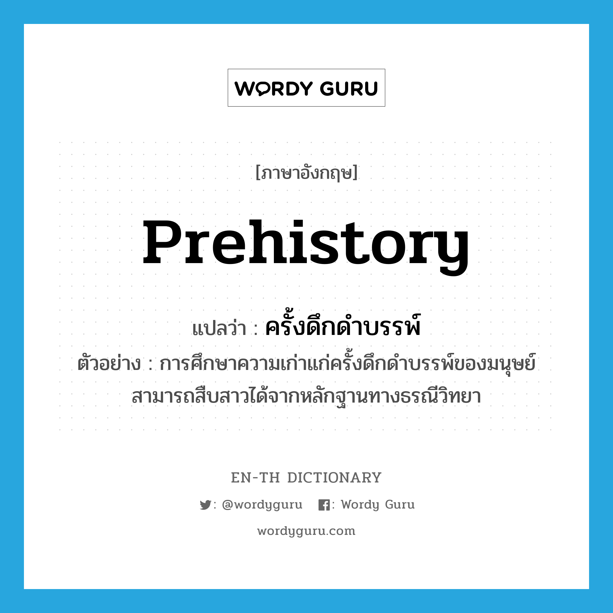 prehistory แปลว่า?, คำศัพท์ภาษาอังกฤษ prehistory แปลว่า ครั้งดึกดำบรรพ์ ประเภท N ตัวอย่าง การศึกษาความเก่าแก่ครั้งดึกดำบรรพ์ของมนุษย์ สามารถสืบสาวได้จากหลักฐานทางธรณีวิทยา หมวด N