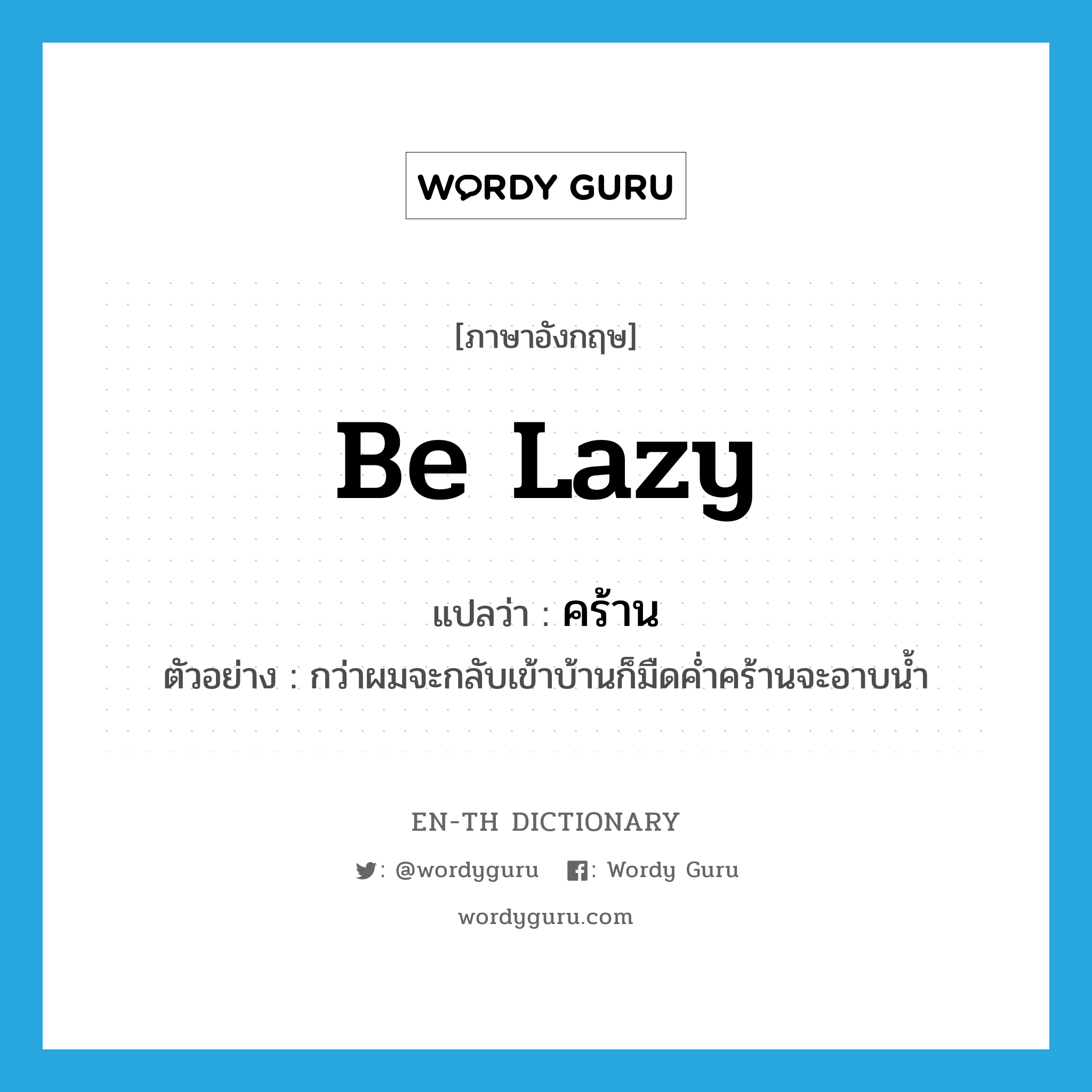 be lazy แปลว่า?, คำศัพท์ภาษาอังกฤษ be lazy แปลว่า คร้าน ประเภท V ตัวอย่าง กว่าผมจะกลับเข้าบ้านก็มืดค่ำคร้านจะอาบน้ำ หมวด V