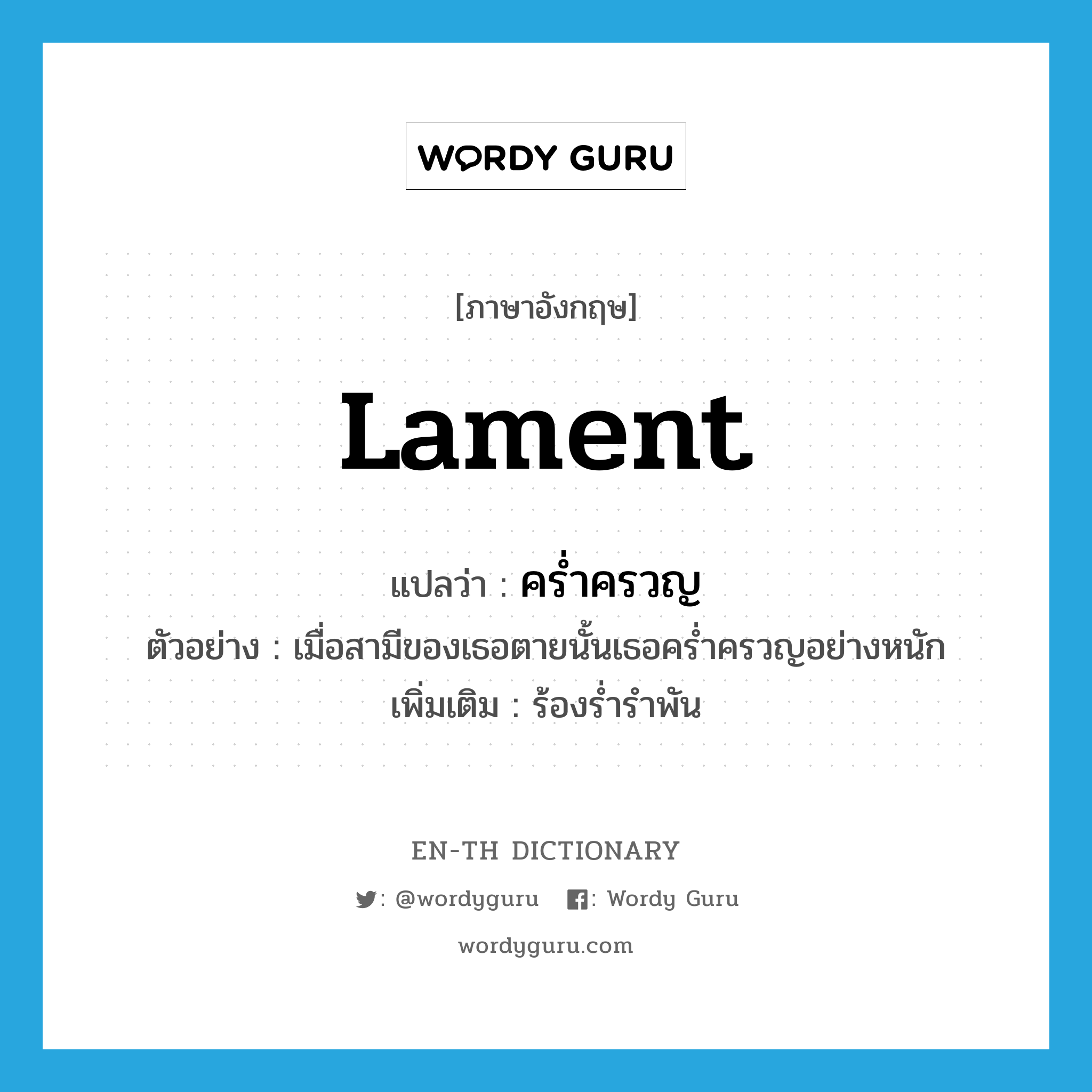 lament แปลว่า?, คำศัพท์ภาษาอังกฤษ lament แปลว่า คร่ำครวญ ประเภท V ตัวอย่าง เมื่อสามีของเธอตายนั้นเธอคร่ำครวญอย่างหนัก เพิ่มเติม ร้องร่ำรำพัน หมวด V