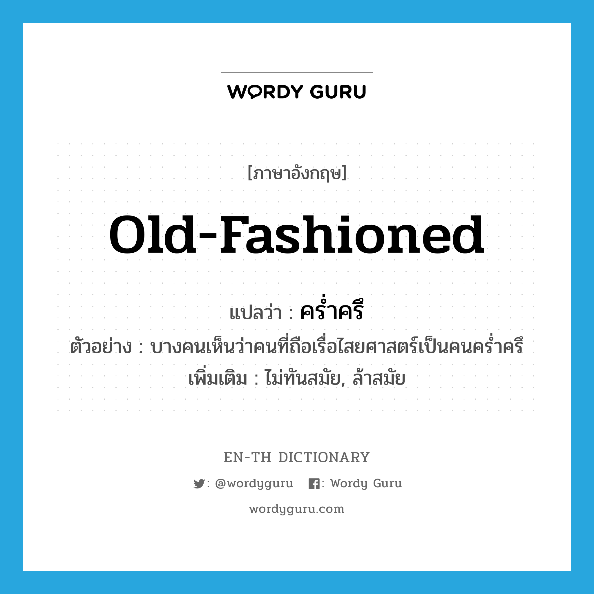 old-fashioned แปลว่า?, คำศัพท์ภาษาอังกฤษ old-fashioned แปลว่า คร่ำครึ ประเภท ADJ ตัวอย่าง บางคนเห็นว่าคนที่ถือเรื่อไสยศาสตร์เป็นคนคร่ำครึ เพิ่มเติม ไม่ทันสมัย, ล้าสมัย หมวด ADJ