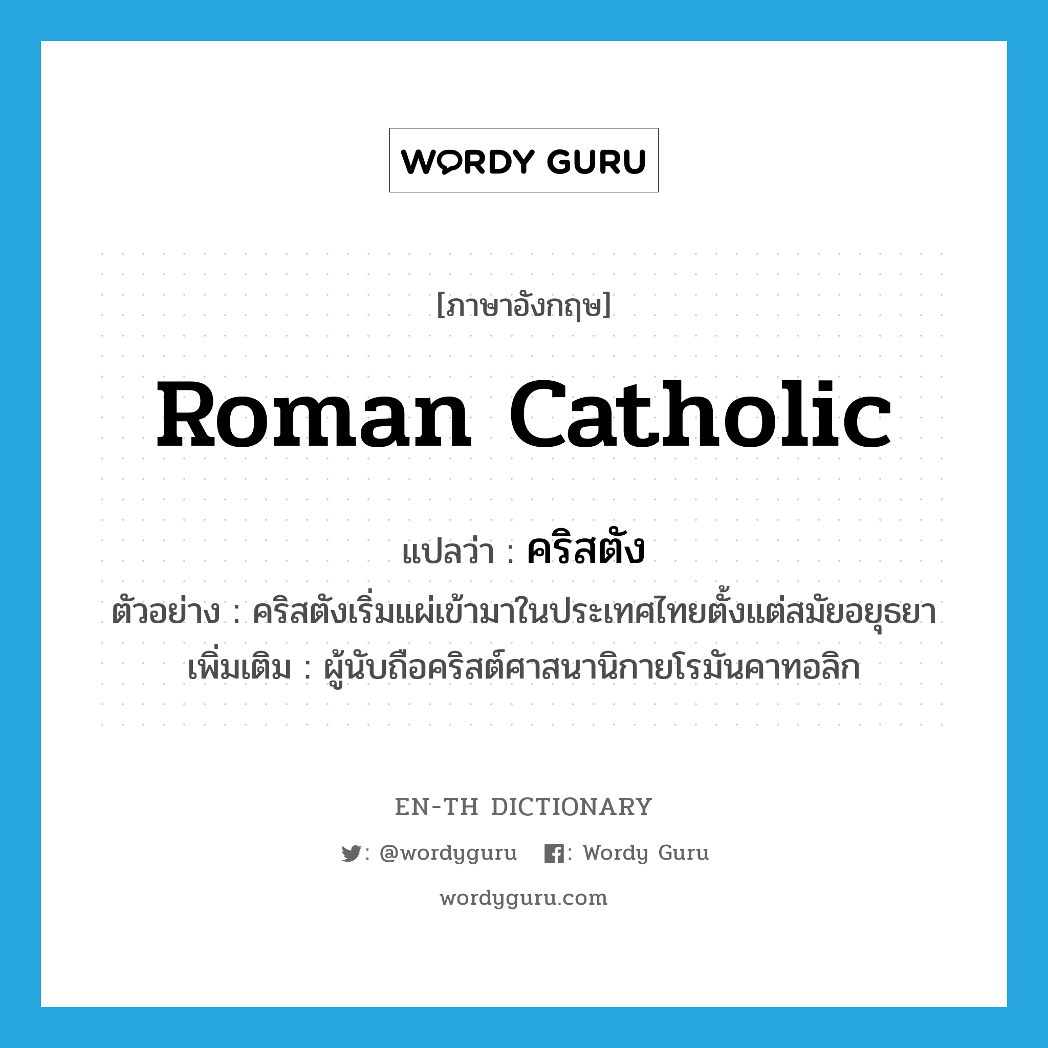 Roman Catholic แปลว่า?, คำศัพท์ภาษาอังกฤษ Roman Catholic แปลว่า คริสตัง ประเภท N ตัวอย่าง คริสตังเริ่มแผ่เข้ามาในประเทศไทยตั้งแต่สมัยอยุธยา เพิ่มเติม ผู้นับถือคริสต์ศาสนานิกายโรมันคาทอลิก หมวด N