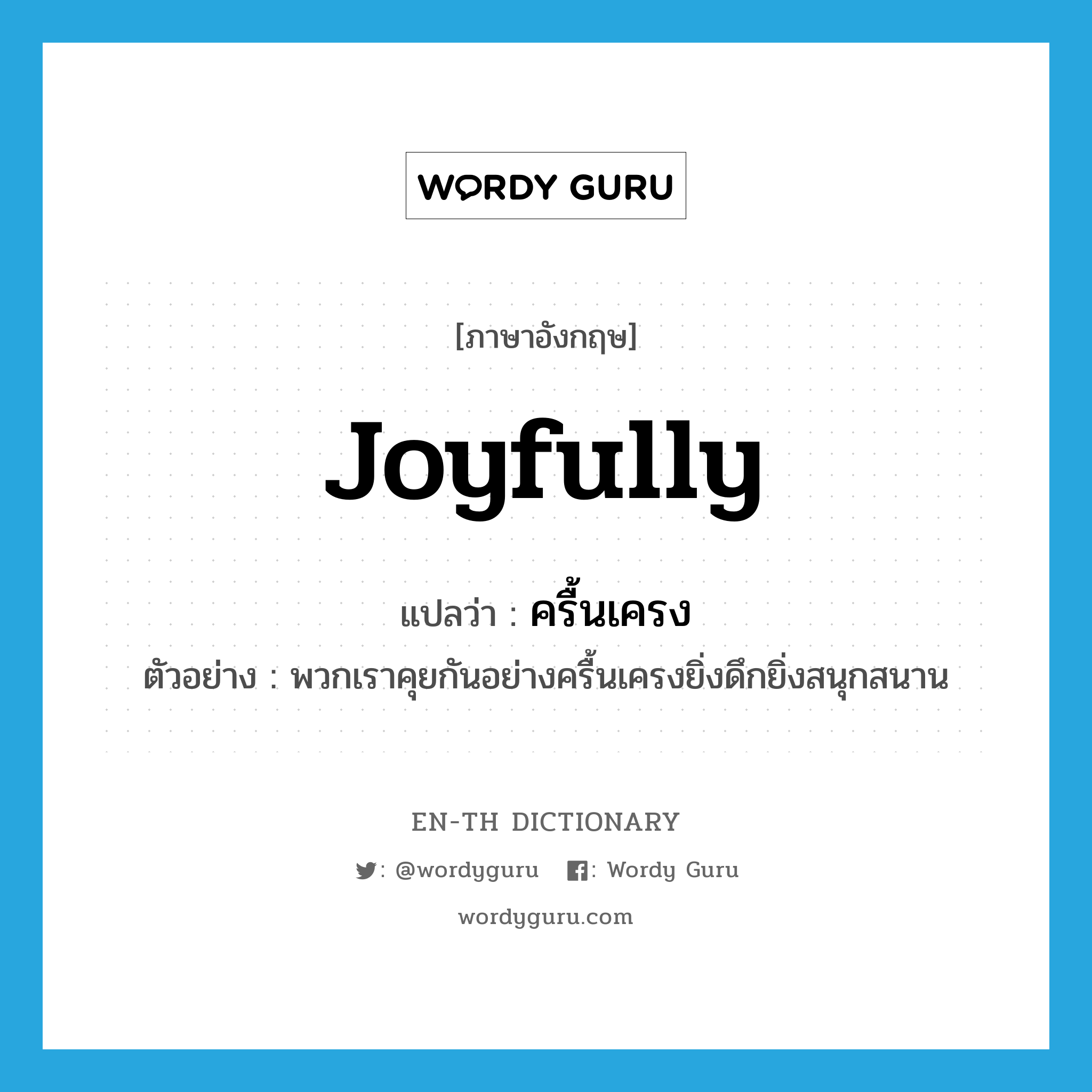 joyfully แปลว่า?, คำศัพท์ภาษาอังกฤษ joyfully แปลว่า ครื้นเครง ประเภท ADV ตัวอย่าง พวกเราคุยกันอย่างครื้นเครงยิ่งดึกยิ่งสนุกสนาน หมวด ADV