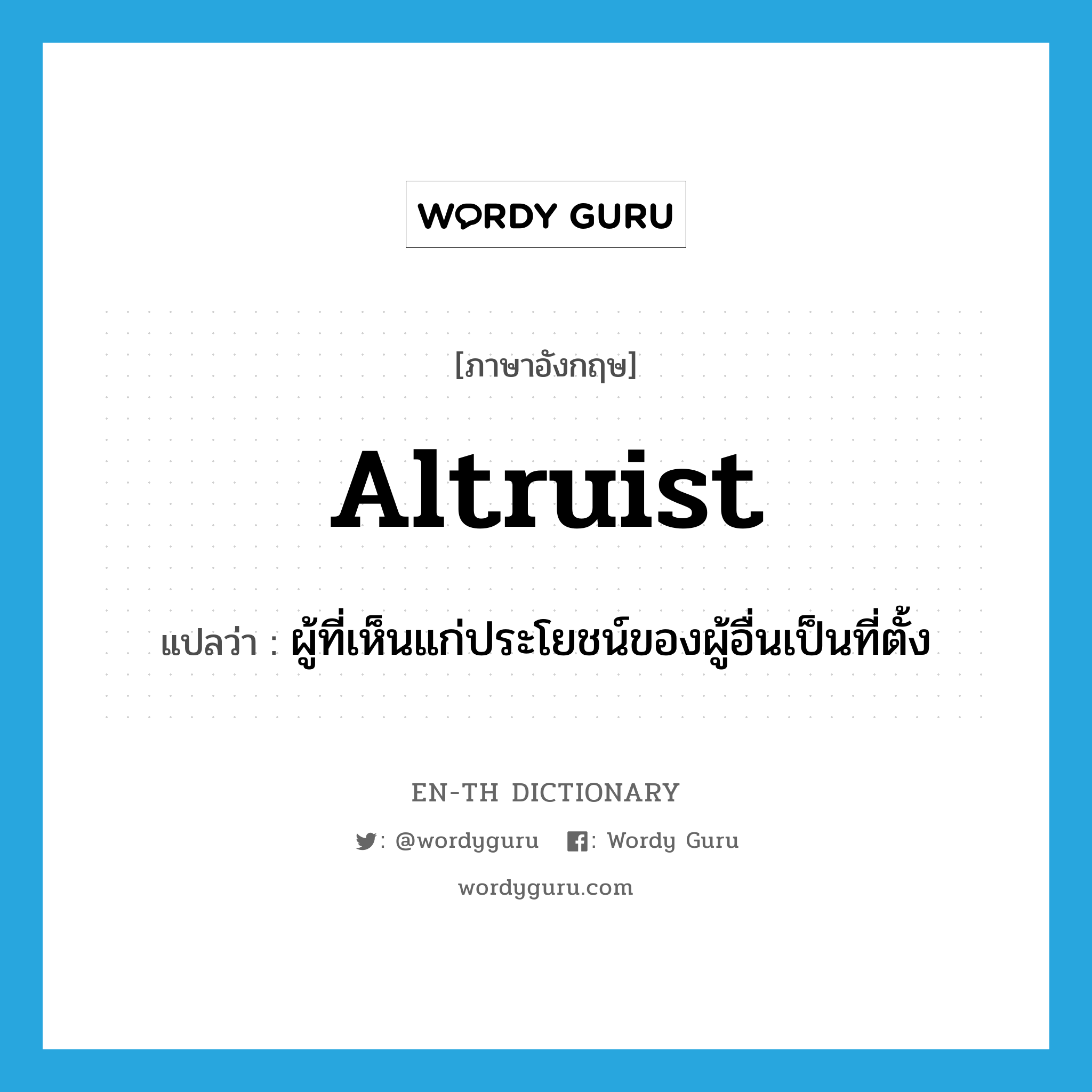 altruist แปลว่า?, คำศัพท์ภาษาอังกฤษ altruist แปลว่า ผู้ที่เห็นแก่ประโยชน์ของผู้อื่นเป็นที่ตั้ง ประเภท N หมวด N