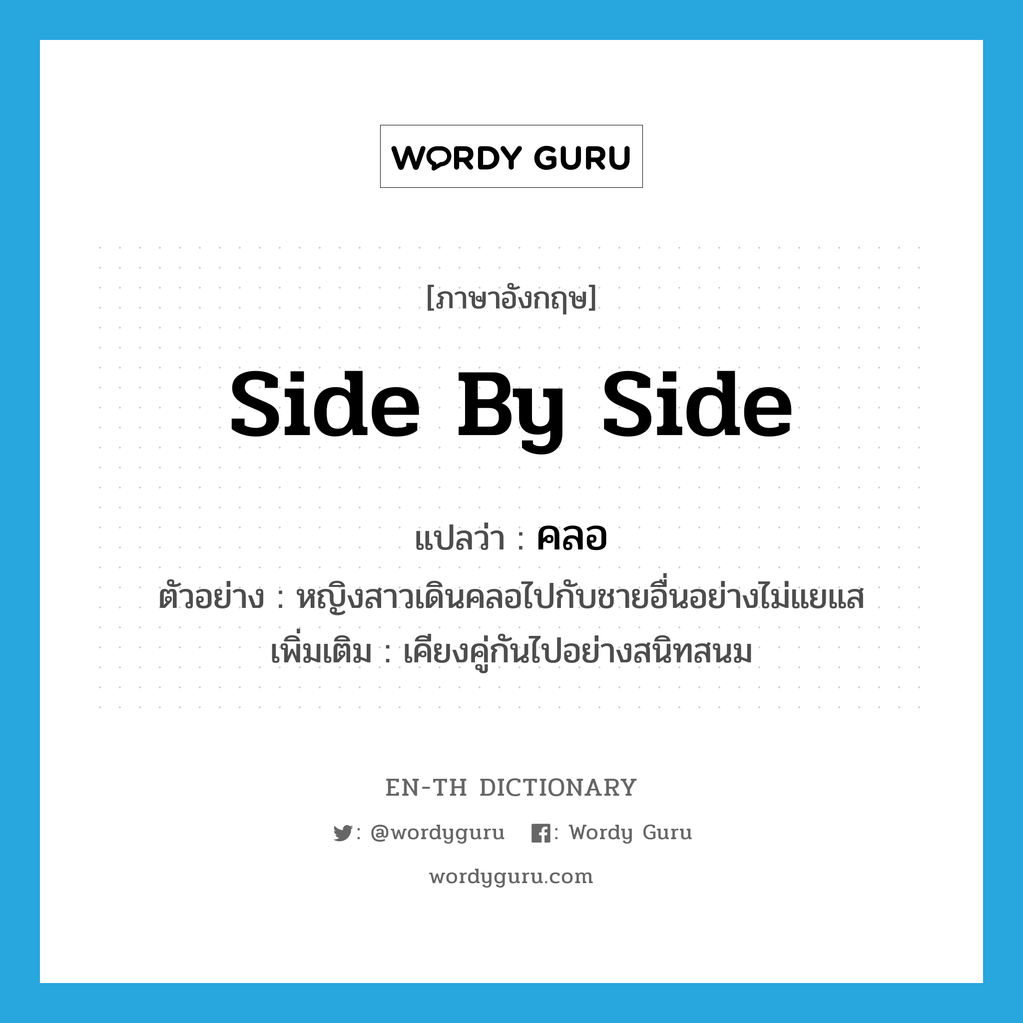 side by side แปลว่า?, คำศัพท์ภาษาอังกฤษ side by side แปลว่า คลอ ประเภท ADV ตัวอย่าง หญิงสาวเดินคลอไปกับชายอื่นอย่างไม่แยแส เพิ่มเติม เคียงคู่กันไปอย่างสนิทสนม หมวด ADV