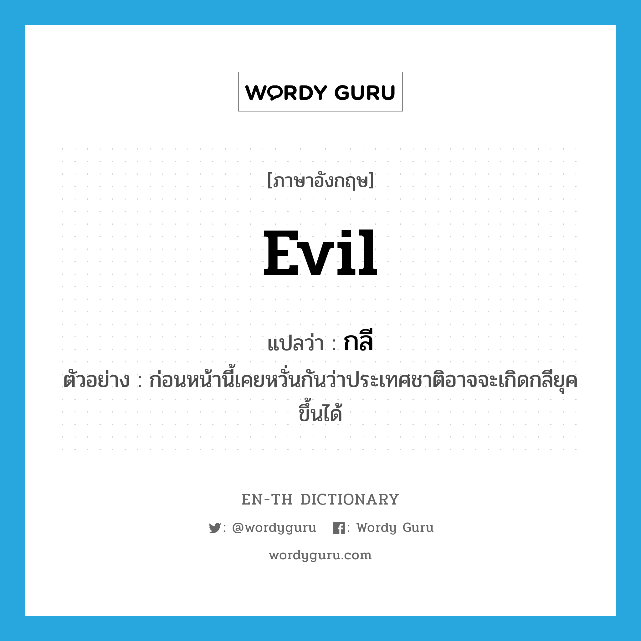 evil แปลว่า?, คำศัพท์ภาษาอังกฤษ evil แปลว่า กลี ประเภท ADJ ตัวอย่าง ก่อนหน้านี้เคยหวั่นกันว่าประเทศชาติอาจจะเกิดกลียุคขึ้นได้ หมวด ADJ