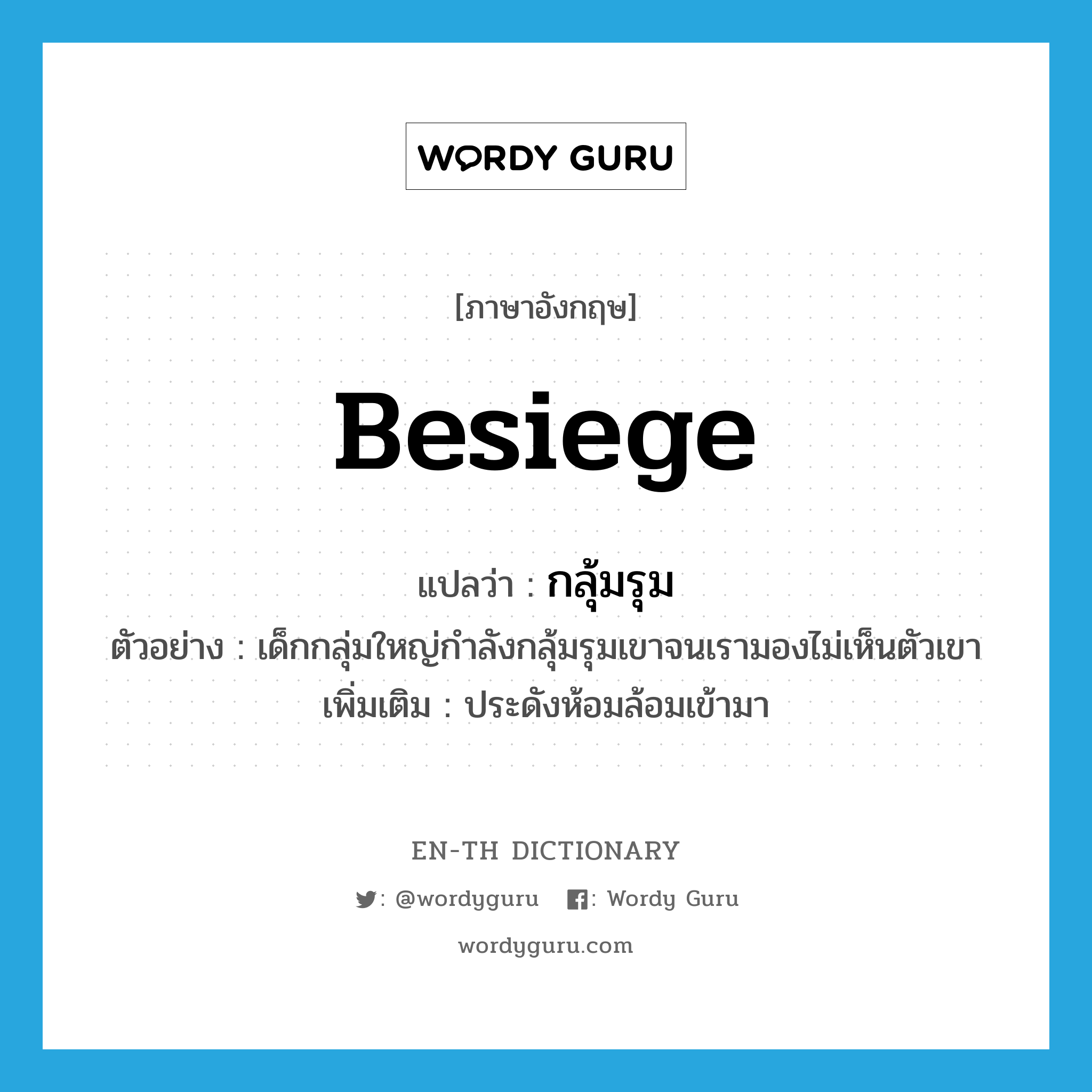 besiege แปลว่า?, คำศัพท์ภาษาอังกฤษ besiege แปลว่า กลุ้มรุม ประเภท V ตัวอย่าง เด็กกลุ่มใหญ่กำลังกลุ้มรุมเขาจนเรามองไม่เห็นตัวเขา เพิ่มเติม ประดังห้อมล้อมเข้ามา หมวด V