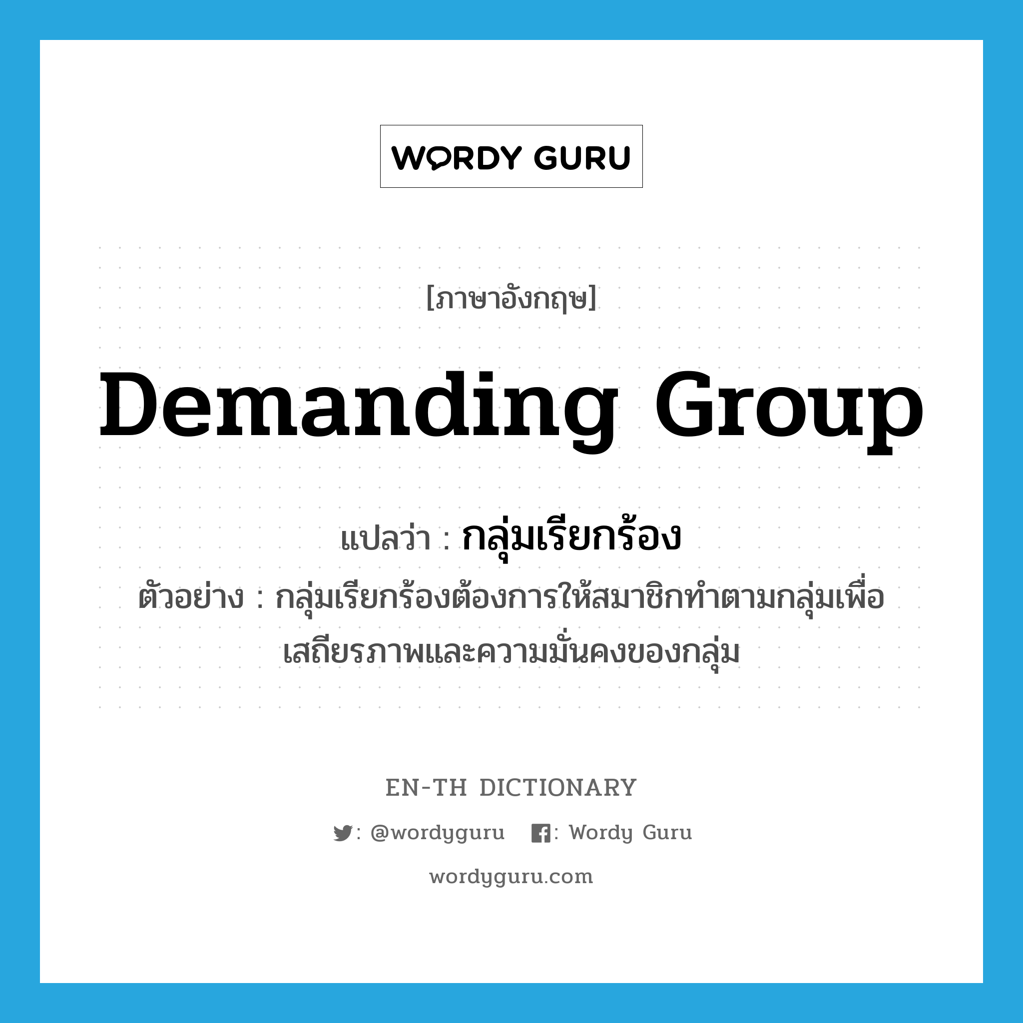 demanding group แปลว่า?, คำศัพท์ภาษาอังกฤษ demanding group แปลว่า กลุ่มเรียกร้อง ประเภท N ตัวอย่าง กลุ่มเรียกร้องต้องการให้สมาชิกทำตามกลุ่มเพื่อเสถียรภาพและความมั่นคงของกลุ่ม หมวด N