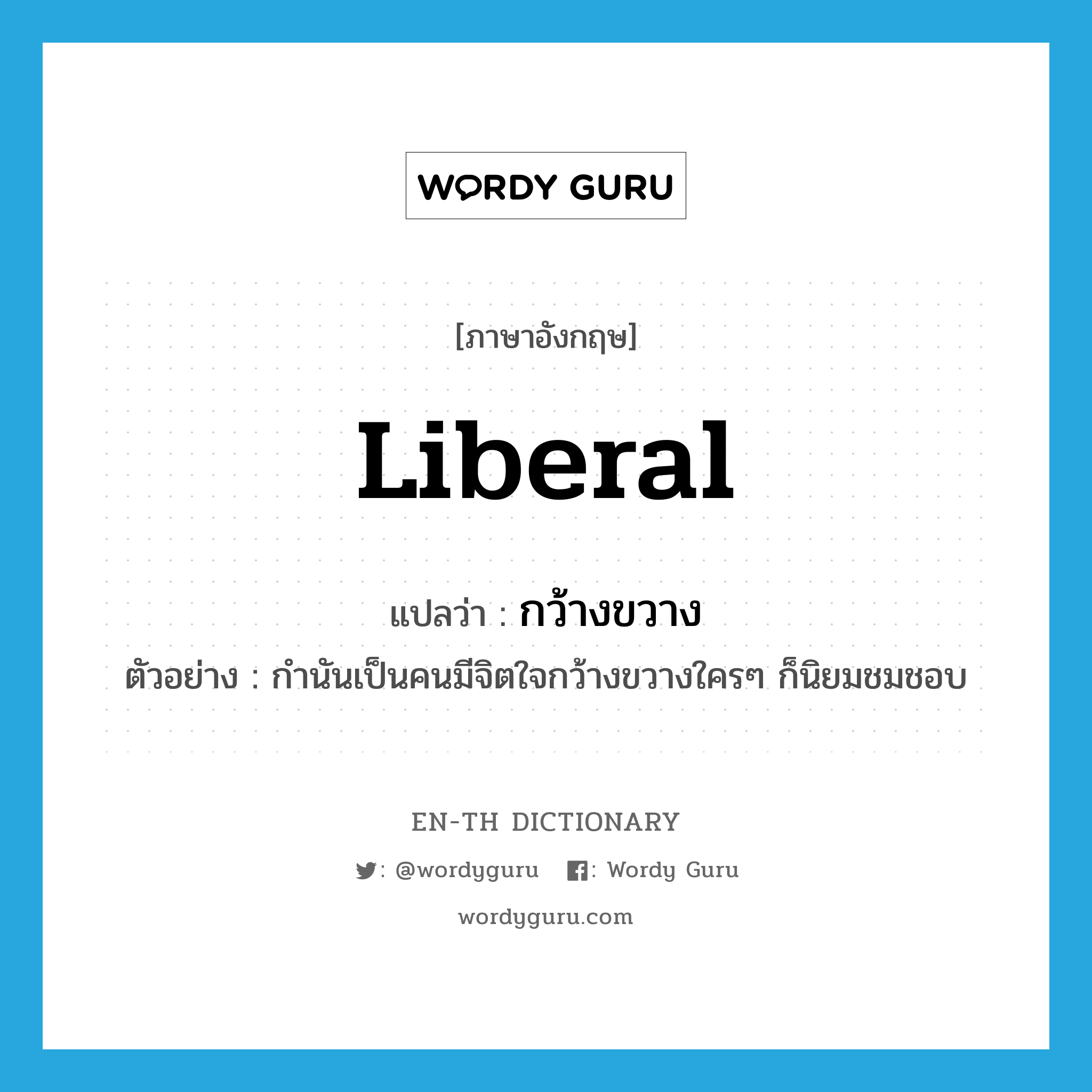 liberal แปลว่า?, คำศัพท์ภาษาอังกฤษ liberal แปลว่า กว้างขวาง ประเภท ADJ ตัวอย่าง กำนันเป็นคนมีจิตใจกว้างขวางใครๆ ก็นิยมชมชอบ หมวด ADJ