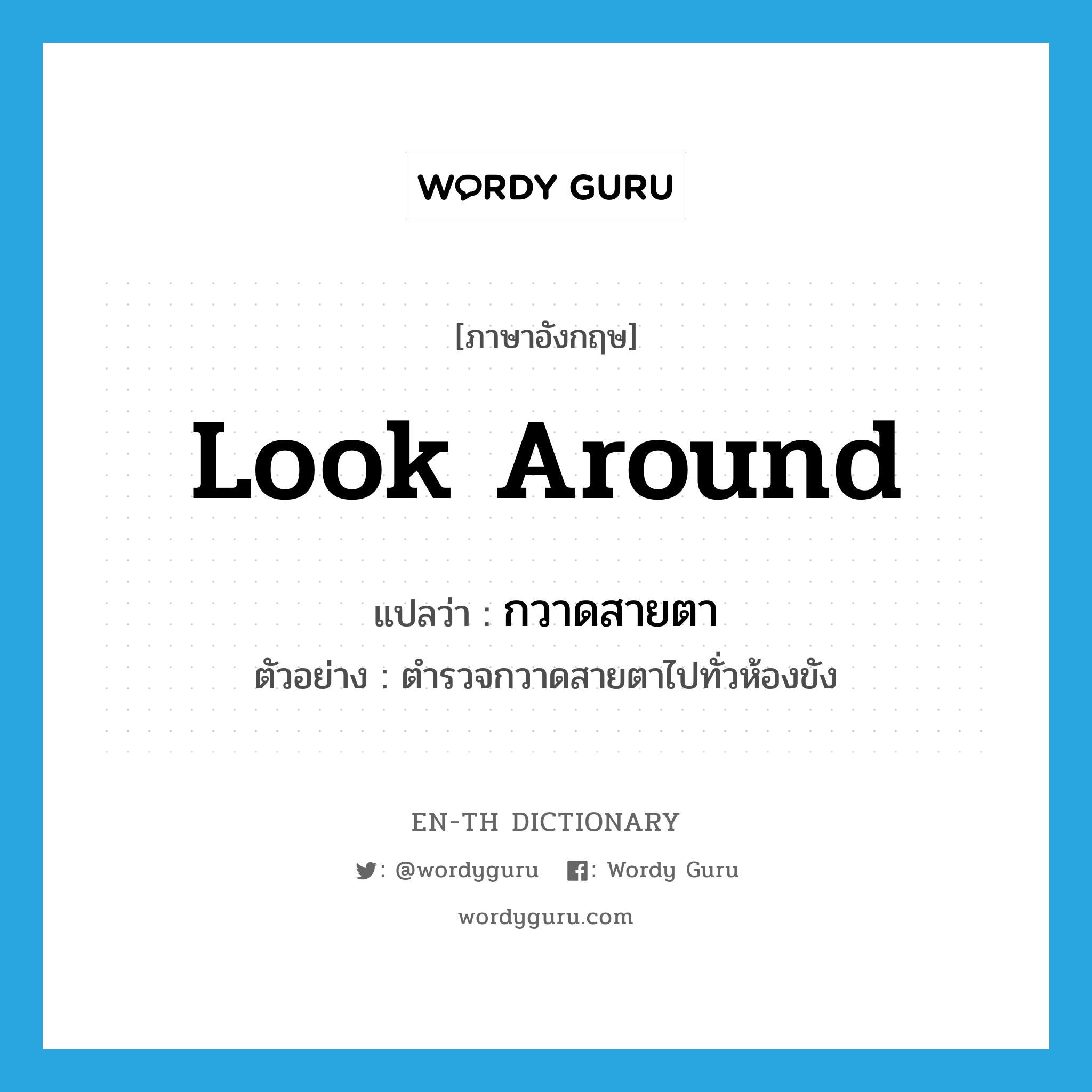 look around แปลว่า?, คำศัพท์ภาษาอังกฤษ look around แปลว่า กวาดสายตา ประเภท V ตัวอย่าง ตำรวจกวาดสายตาไปทั่วห้องขัง หมวด V