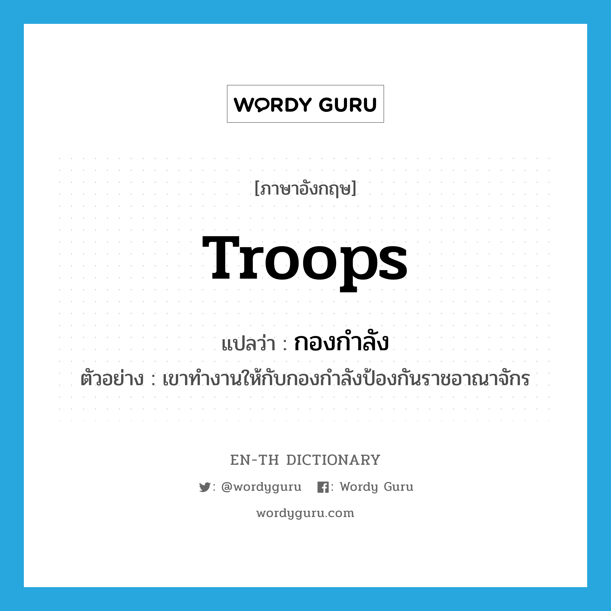 troops แปลว่า?, คำศัพท์ภาษาอังกฤษ troops แปลว่า กองกำลัง ประเภท N ตัวอย่าง เขาทำงานให้กับกองกำลังป้องกันราชอาณาจักร หมวด N