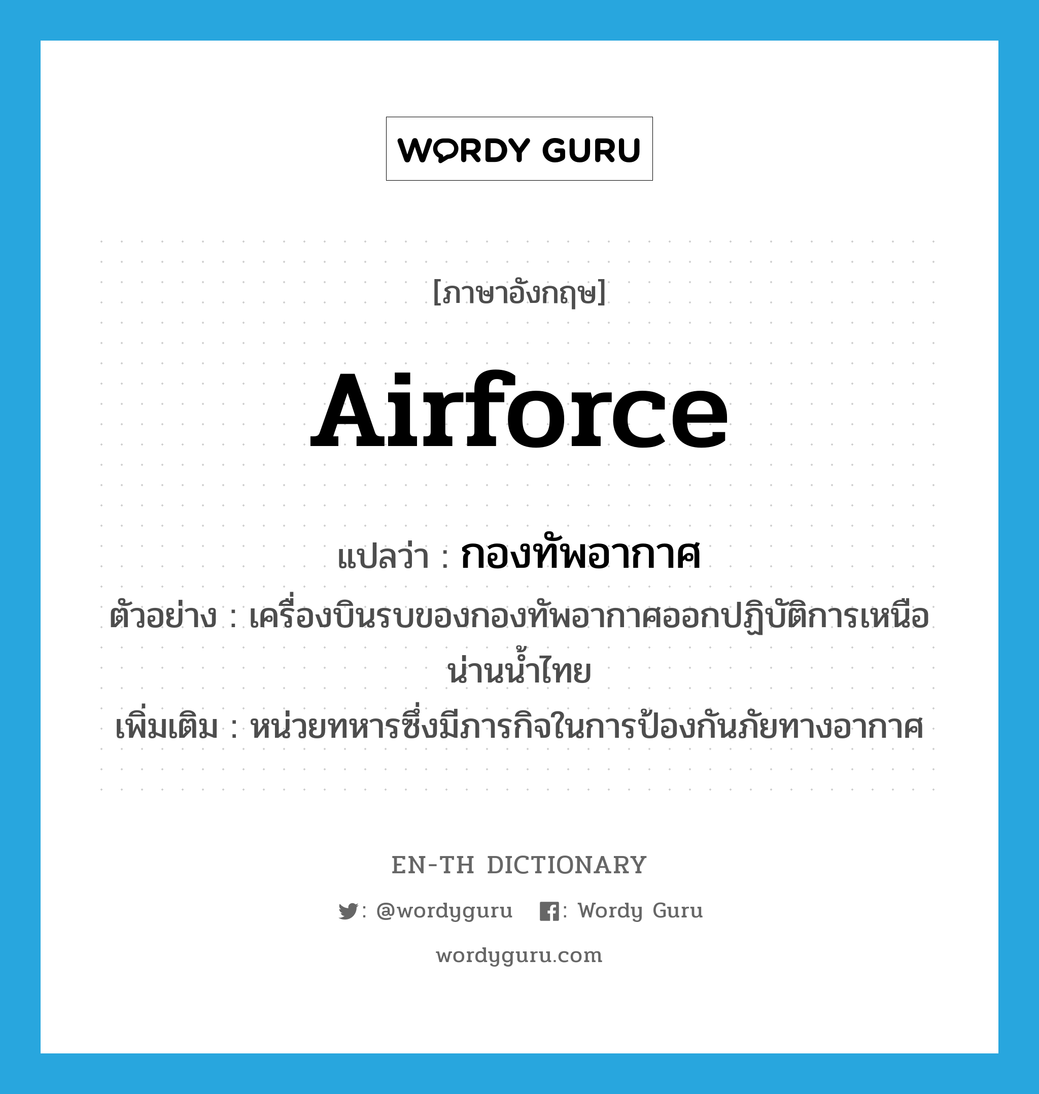 airforce แปลว่า?, คำศัพท์ภาษาอังกฤษ airforce แปลว่า กองทัพอากาศ ประเภท N ตัวอย่าง เครื่องบินรบของกองทัพอากาศออกปฏิบัติการเหนือน่านน้ำไทย เพิ่มเติม หน่วยทหารซึ่งมีภารกิจในการป้องกันภัยทางอากาศ หมวด N