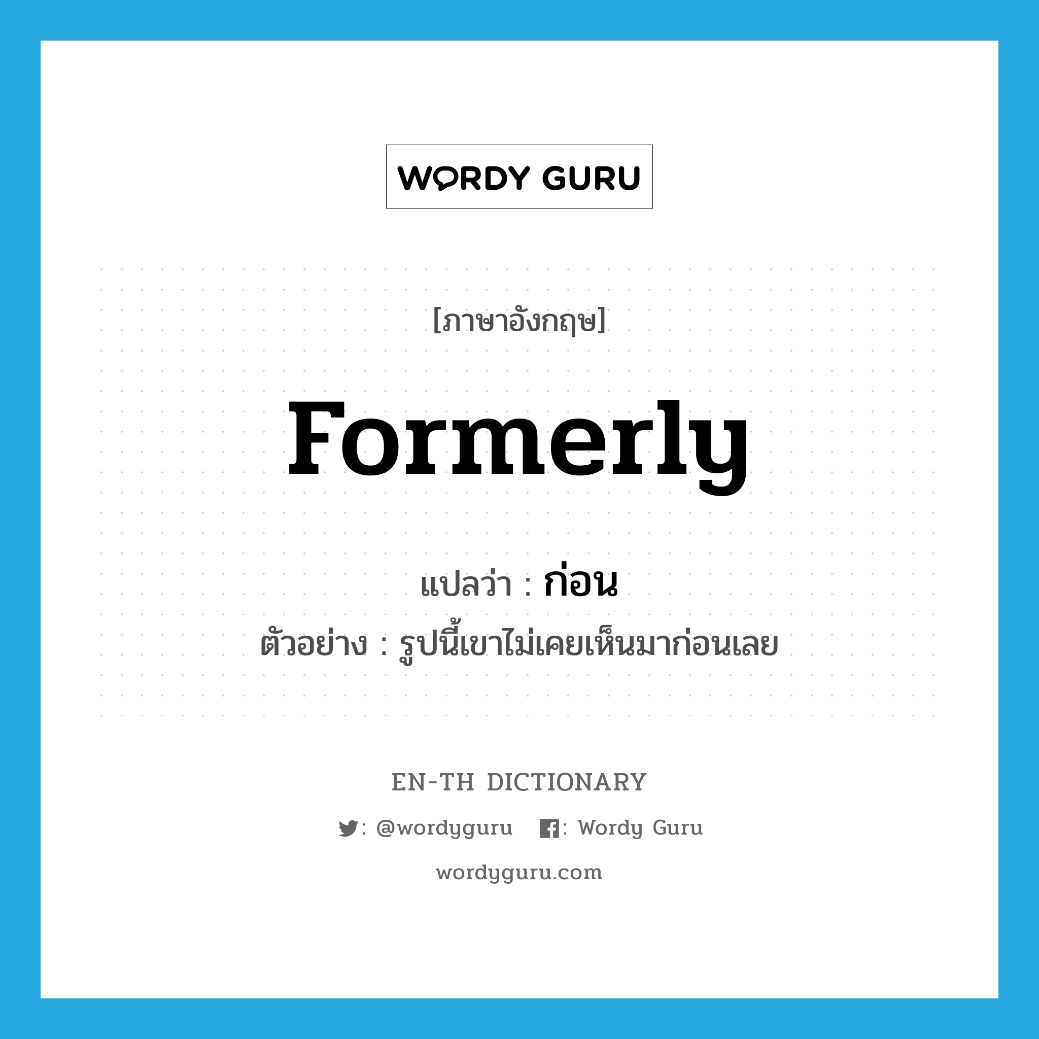 formerly แปลว่า?, คำศัพท์ภาษาอังกฤษ formerly แปลว่า ก่อน ประเภท ADV ตัวอย่าง รูปนี้เขาไม่เคยเห็นมาก่อนเลย หมวด ADV