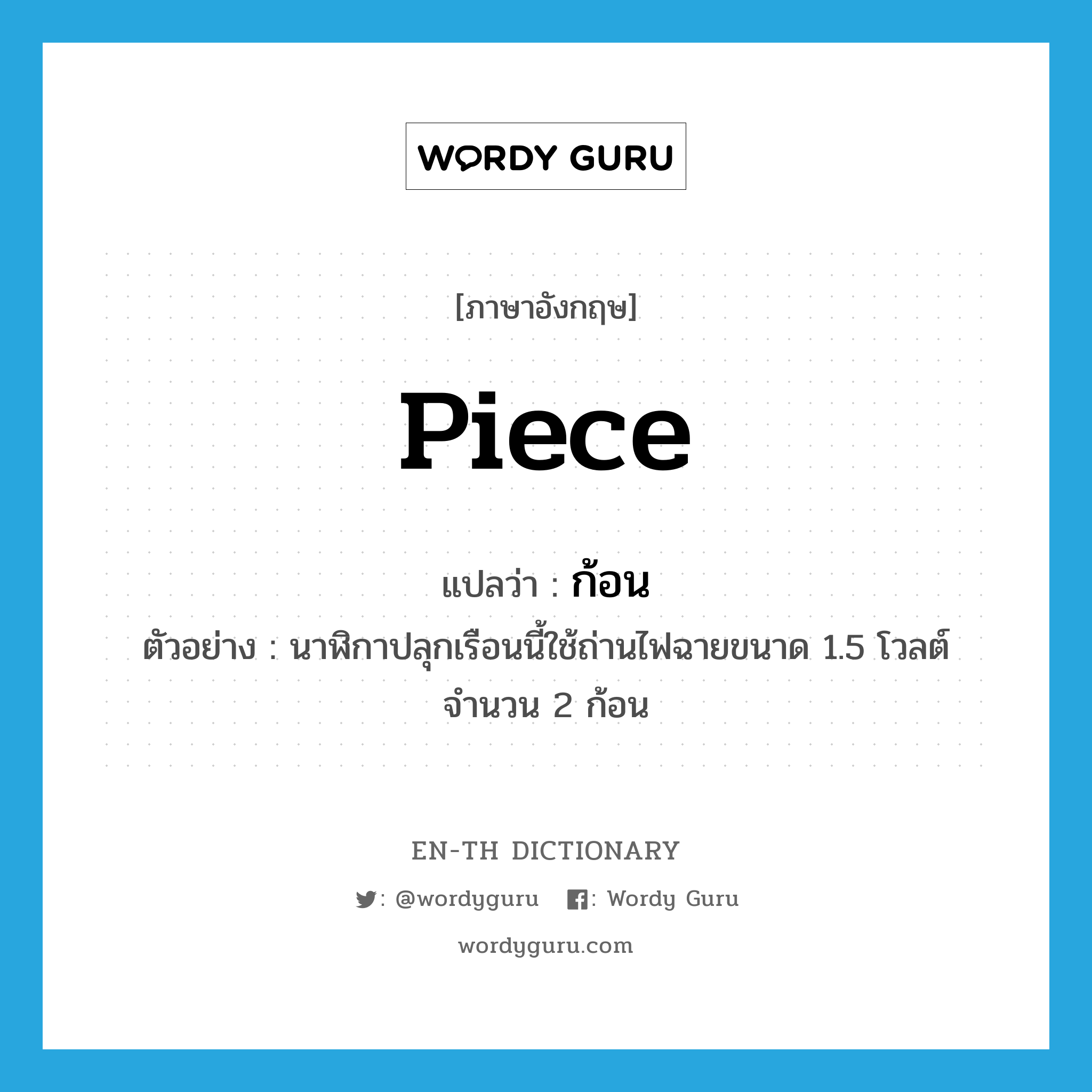 piece แปลว่า?, คำศัพท์ภาษาอังกฤษ piece แปลว่า ก้อน ประเภท CLAS ตัวอย่าง นาฬิกาปลุกเรือนนี้ใช้ถ่านไฟฉายขนาด 1.5 โวลต์ จำนวน 2 ก้อน หมวด CLAS