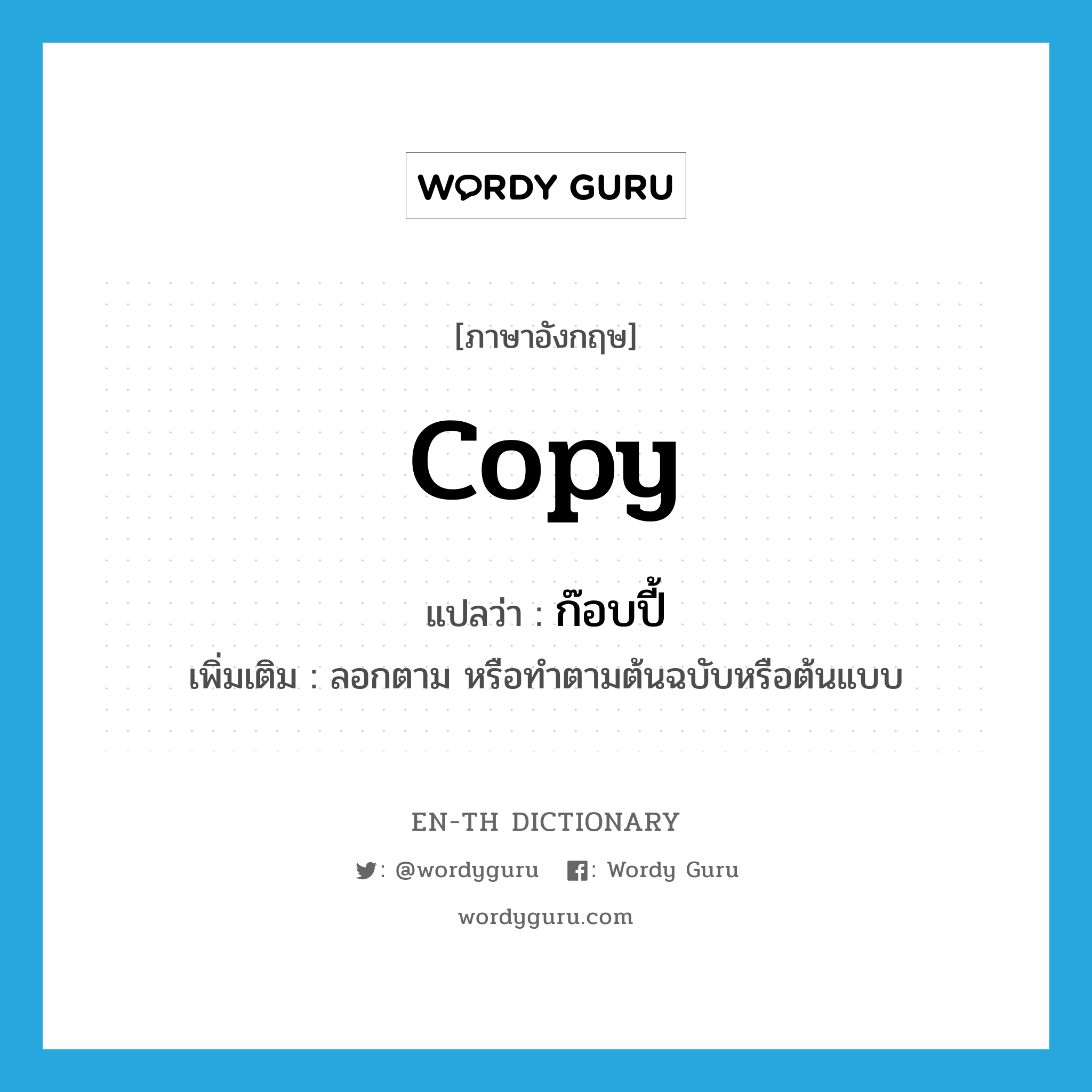 copy แปลว่า?, คำศัพท์ภาษาอังกฤษ copy แปลว่า ก๊อบปี้ ประเภท V เพิ่มเติม ลอกตาม หรือทำตามต้นฉบับหรือต้นแบบ หมวด V