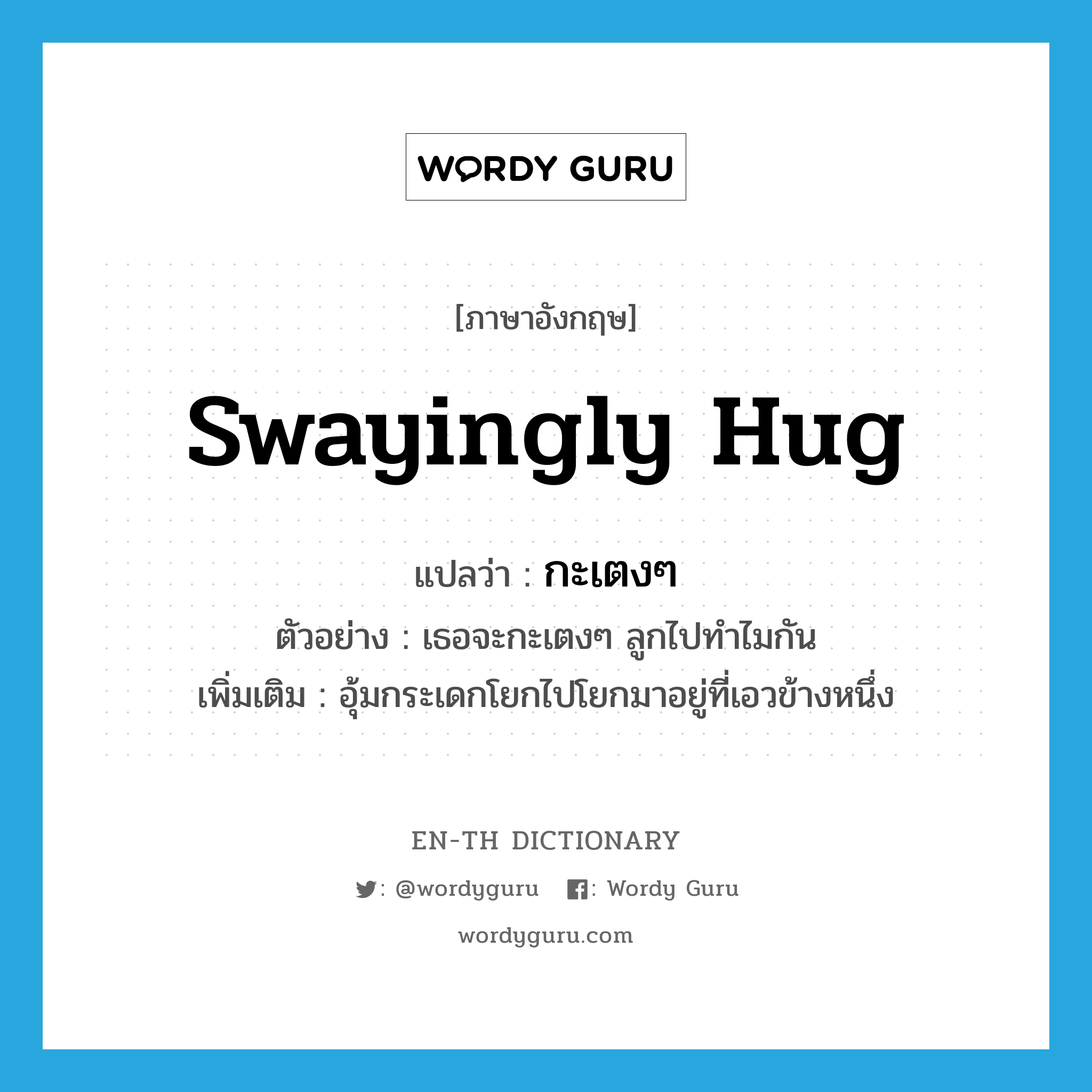 swayingly hug แปลว่า?, คำศัพท์ภาษาอังกฤษ swayingly hug แปลว่า กะเตงๆ ประเภท V ตัวอย่าง เธอจะกะเตงๆ ลูกไปทำไมกัน เพิ่มเติม อุ้มกระเดกโยกไปโยกมาอยู่ที่เอวข้างหนึ่ง หมวด V