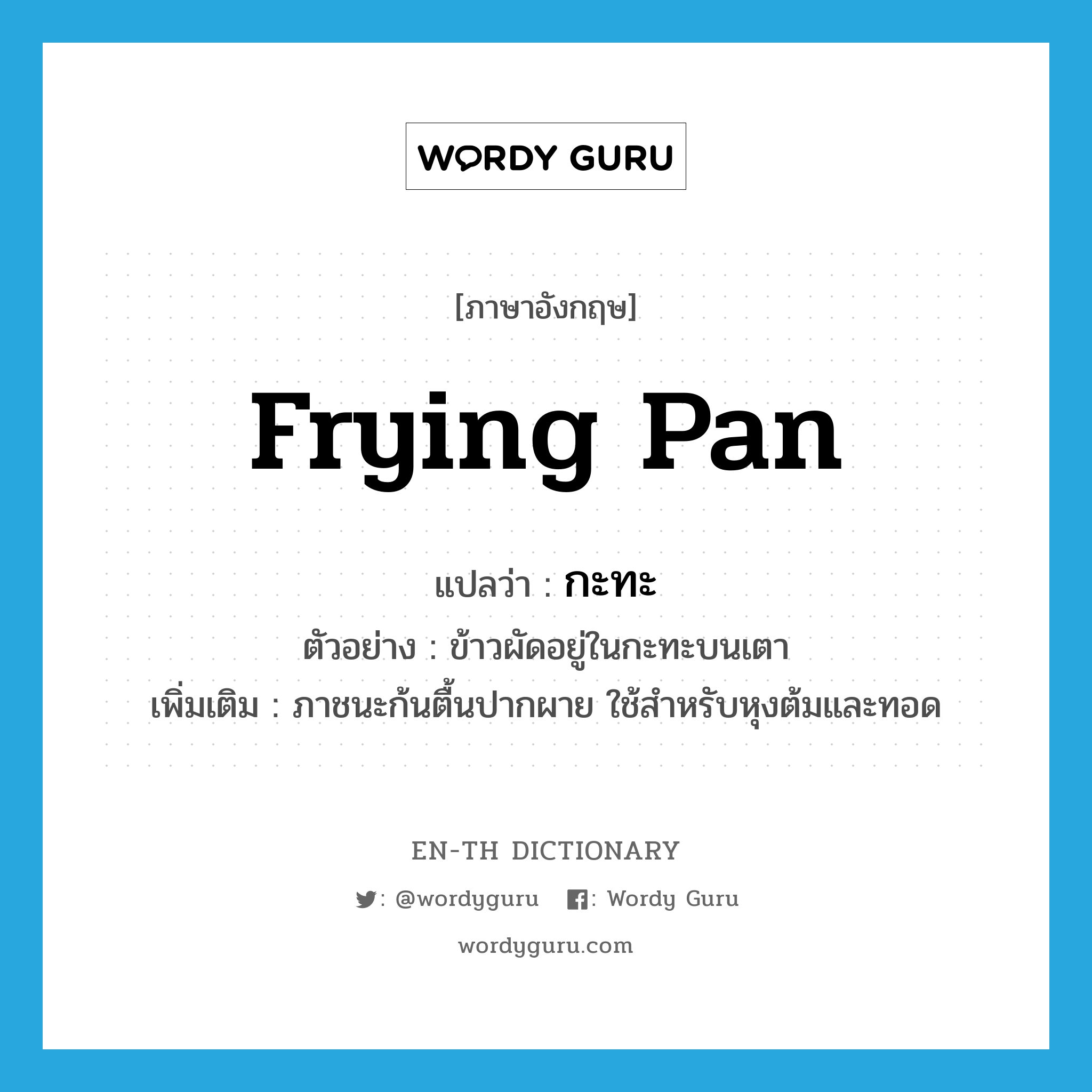 frying pan แปลว่า?, คำศัพท์ภาษาอังกฤษ frying pan แปลว่า กะทะ ประเภท N ตัวอย่าง ข้าวผัดอยู่ในกะทะบนเตา เพิ่มเติม ภาชนะก้นตื้นปากผาย ใช้สำหรับหุงต้มและทอด หมวด N