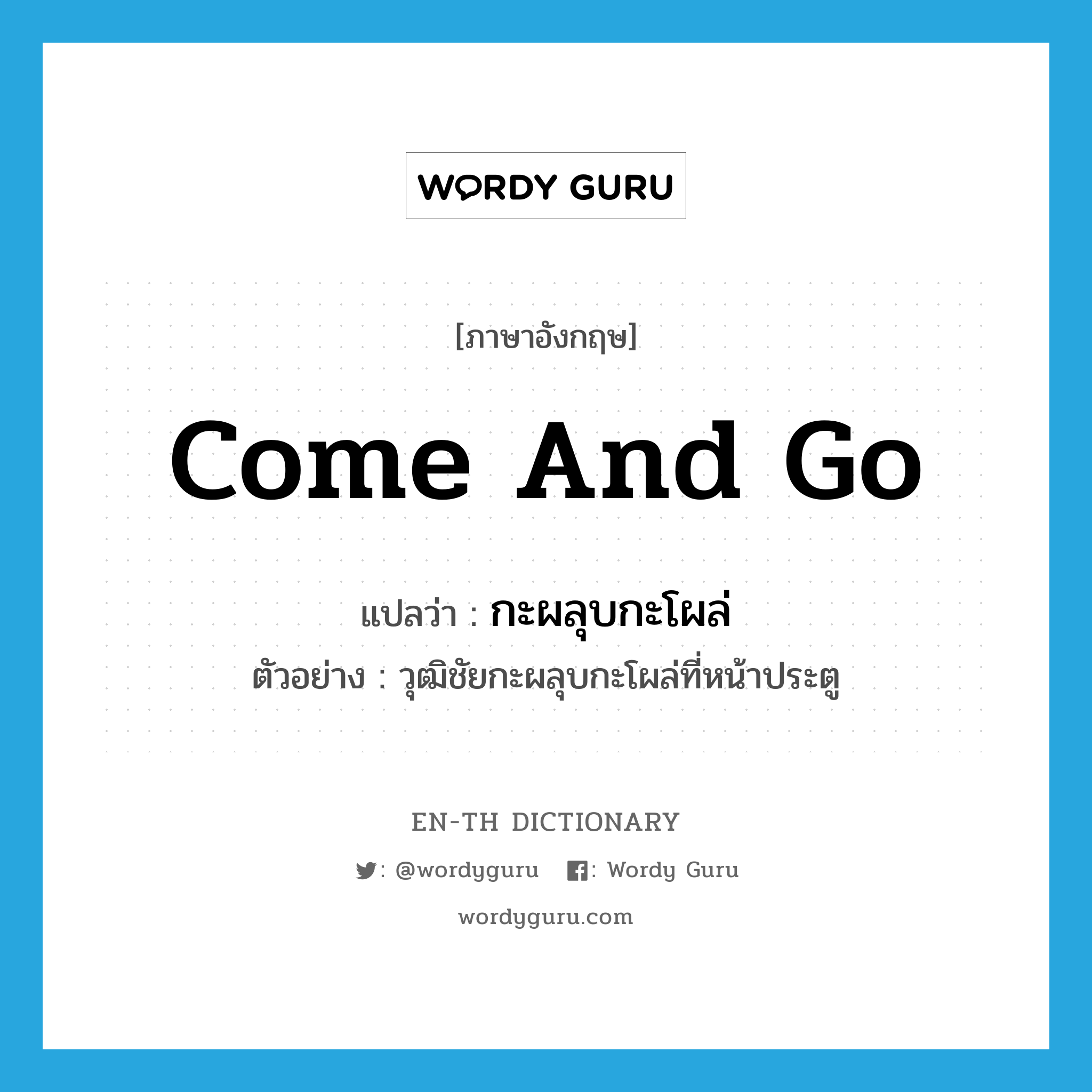 come and go แปลว่า?, คำศัพท์ภาษาอังกฤษ come and go แปลว่า กะผลุบกะโผล่ ประเภท V ตัวอย่าง วุฒิชัยกะผลุบกะโผล่ที่หน้าประตู หมวด V