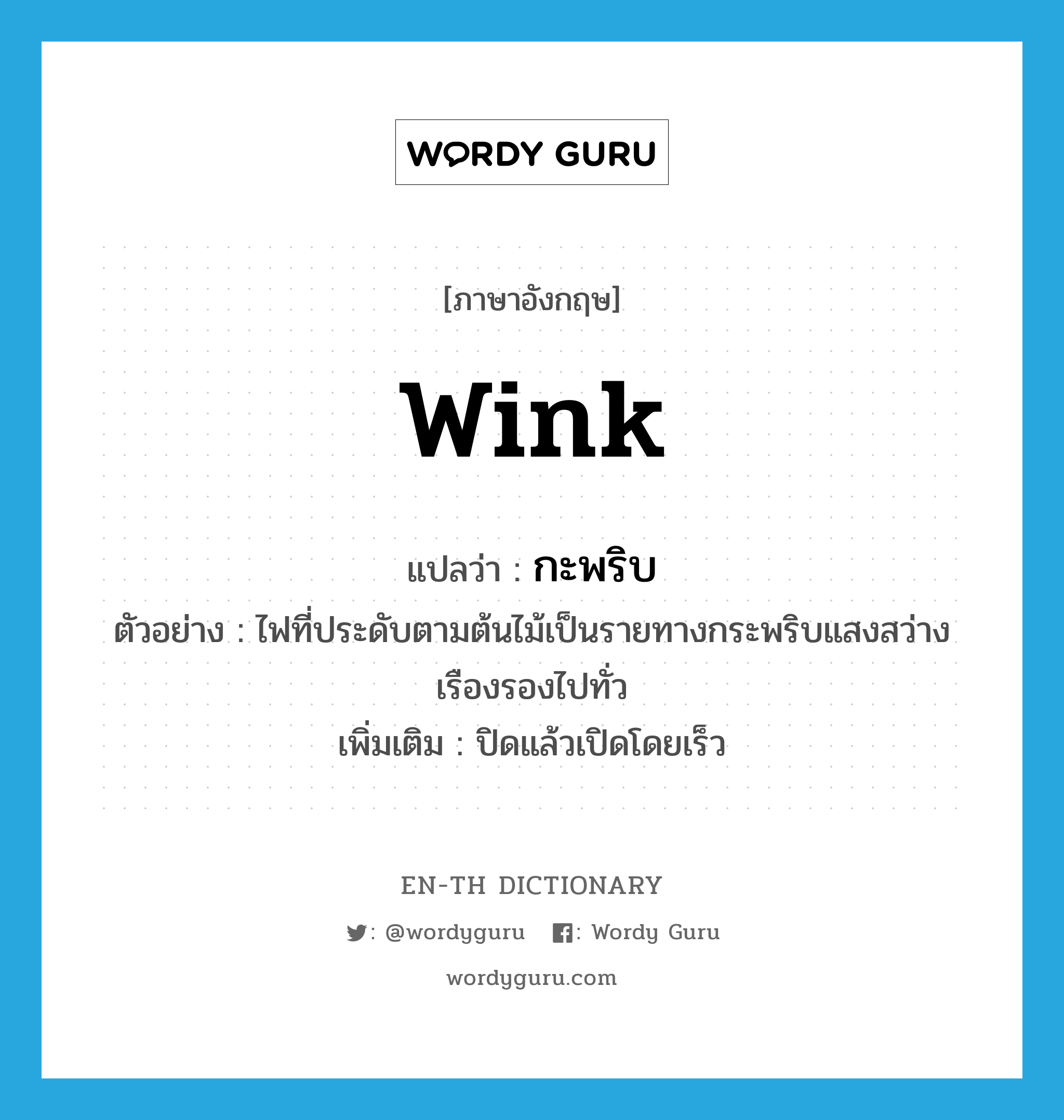 wink แปลว่า?, คำศัพท์ภาษาอังกฤษ wink แปลว่า กะพริบ ประเภท V ตัวอย่าง ไฟที่ประดับตามต้นไม้เป็นรายทางกระพริบแสงสว่างเรืองรองไปทั่ว เพิ่มเติม ปิดแล้วเปิดโดยเร็ว หมวด V