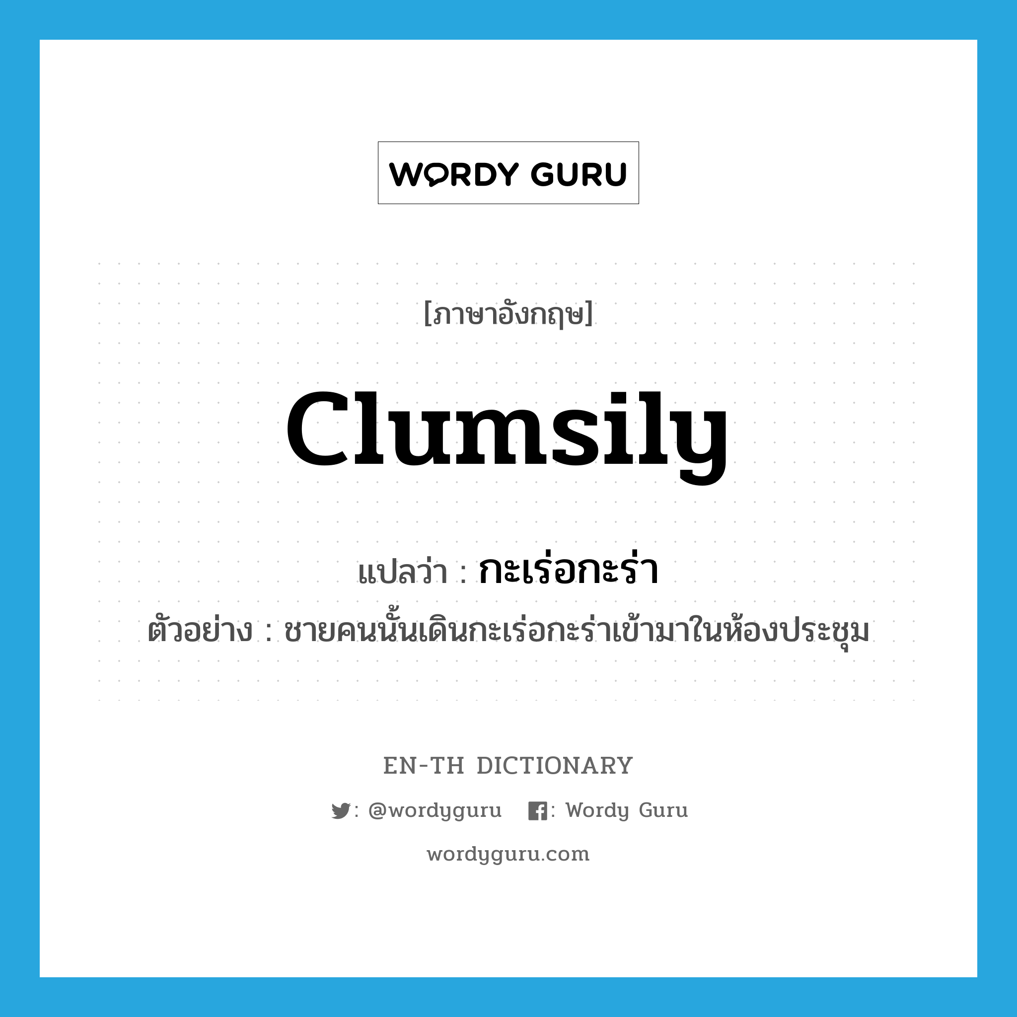 clumsily แปลว่า?, คำศัพท์ภาษาอังกฤษ clumsily แปลว่า กะเร่อกะร่า ประเภท ADV ตัวอย่าง ชายคนนั้นเดินกะเร่อกะร่าเข้ามาในห้องประชุม หมวด ADV