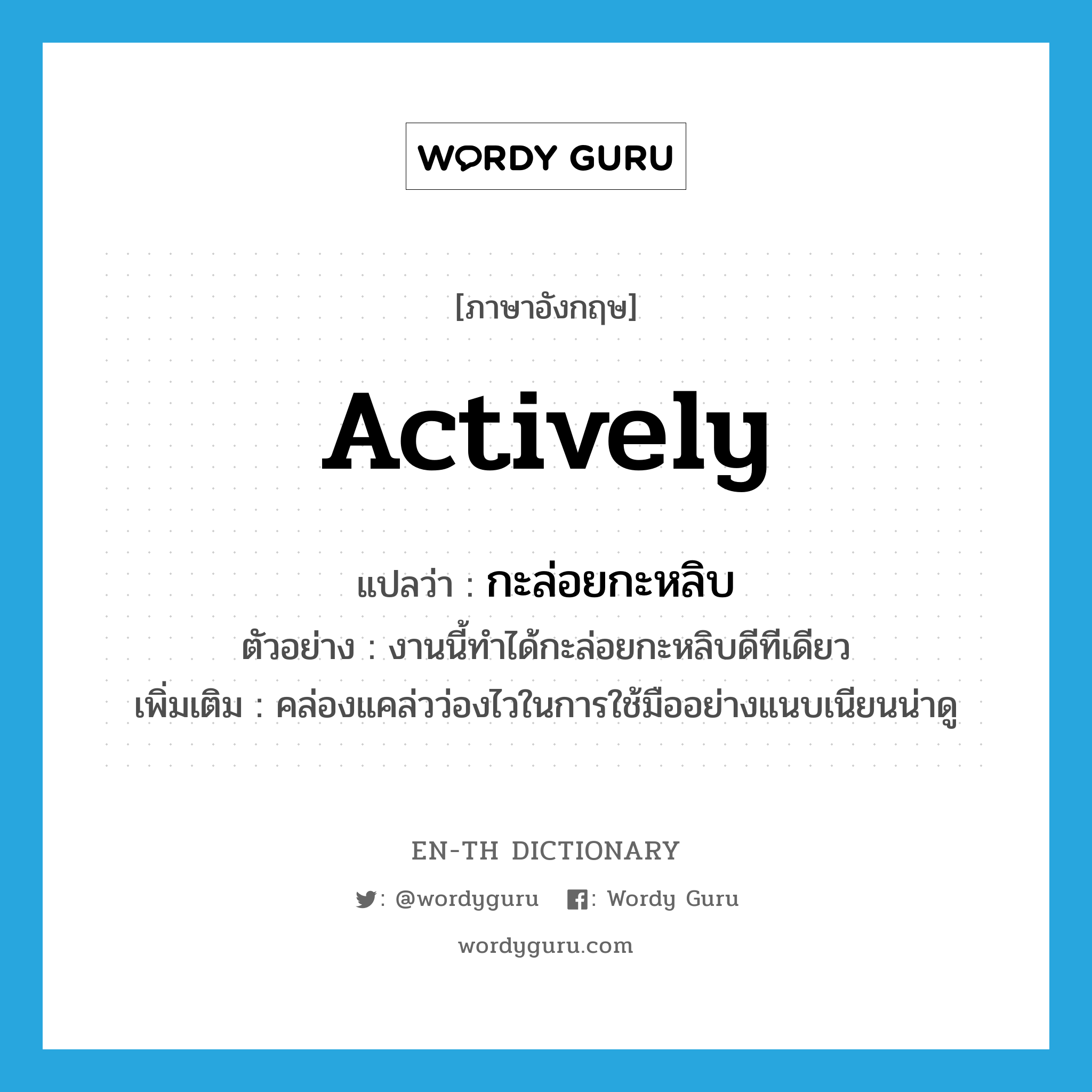 actively แปลว่า?, คำศัพท์ภาษาอังกฤษ actively แปลว่า กะล่อยกะหลิบ ประเภท ADV ตัวอย่าง งานนี้ทำได้กะล่อยกะหลิบดีทีเดียว เพิ่มเติม คล่องแคล่วว่องไวในการใช้มืออย่างแนบเนียนน่าดู หมวด ADV