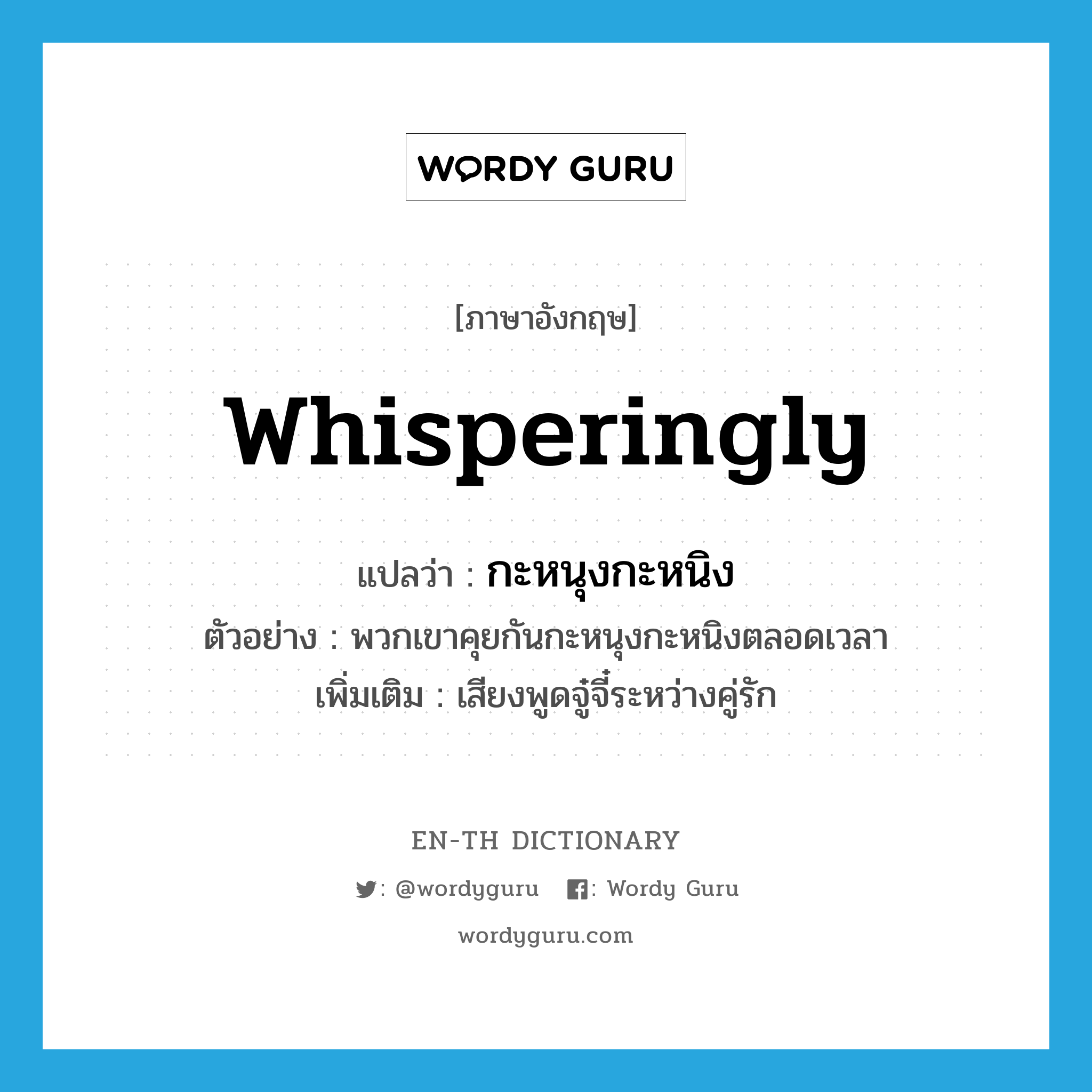 whisperingly แปลว่า?, คำศัพท์ภาษาอังกฤษ whisperingly แปลว่า กะหนุงกะหนิง ประเภท ADV ตัวอย่าง พวกเขาคุยกันกะหนุงกะหนิงตลอดเวลา เพิ่มเติม เสียงพูดจู๋จี๋ระหว่างคู่รัก หมวด ADV