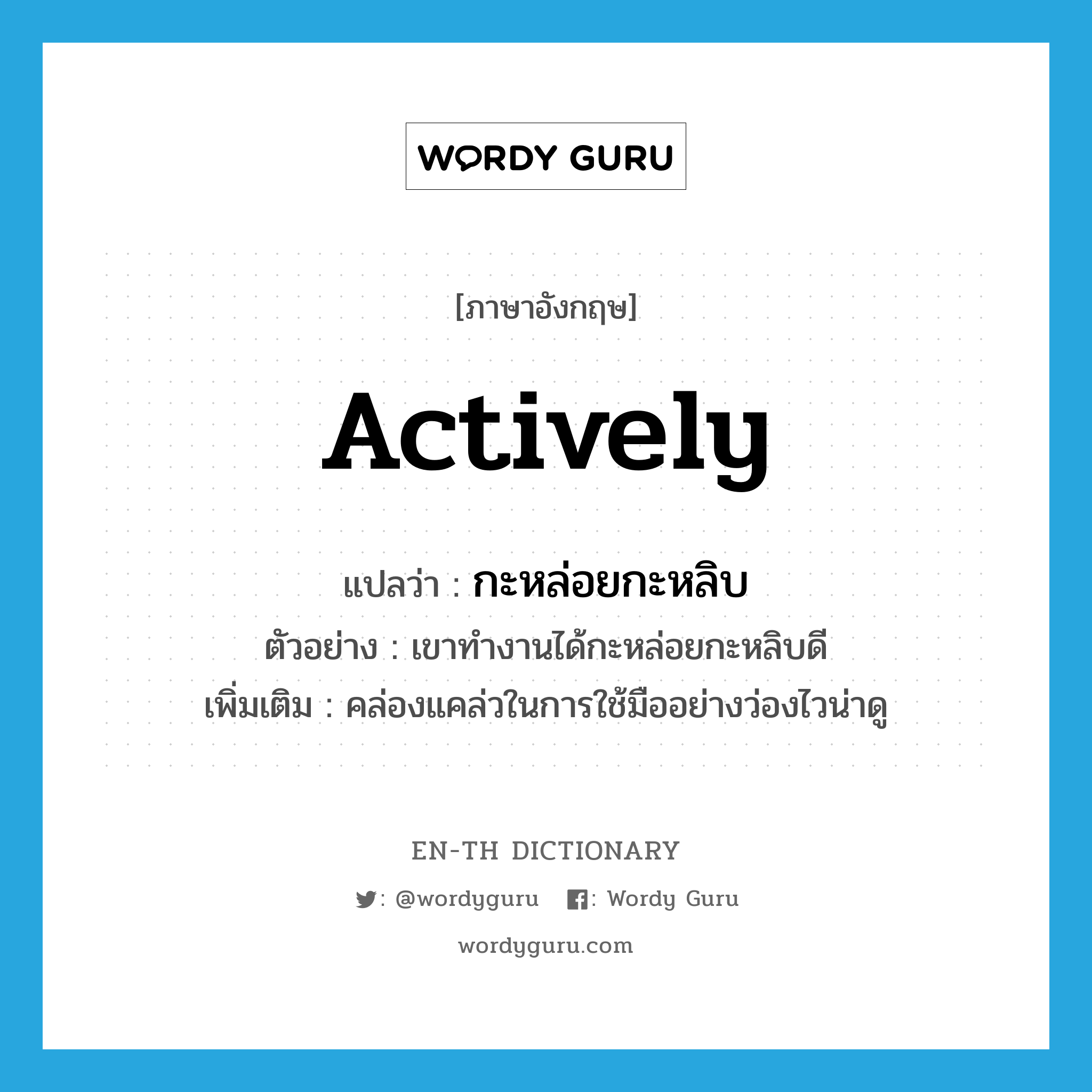 actively แปลว่า?, คำศัพท์ภาษาอังกฤษ actively แปลว่า กะหล่อยกะหลิบ ประเภท ADV ตัวอย่าง เขาทำงานได้กะหล่อยกะหลิบดี เพิ่มเติม คล่องแคล่วในการใช้มืออย่างว่องไวน่าดู หมวด ADV